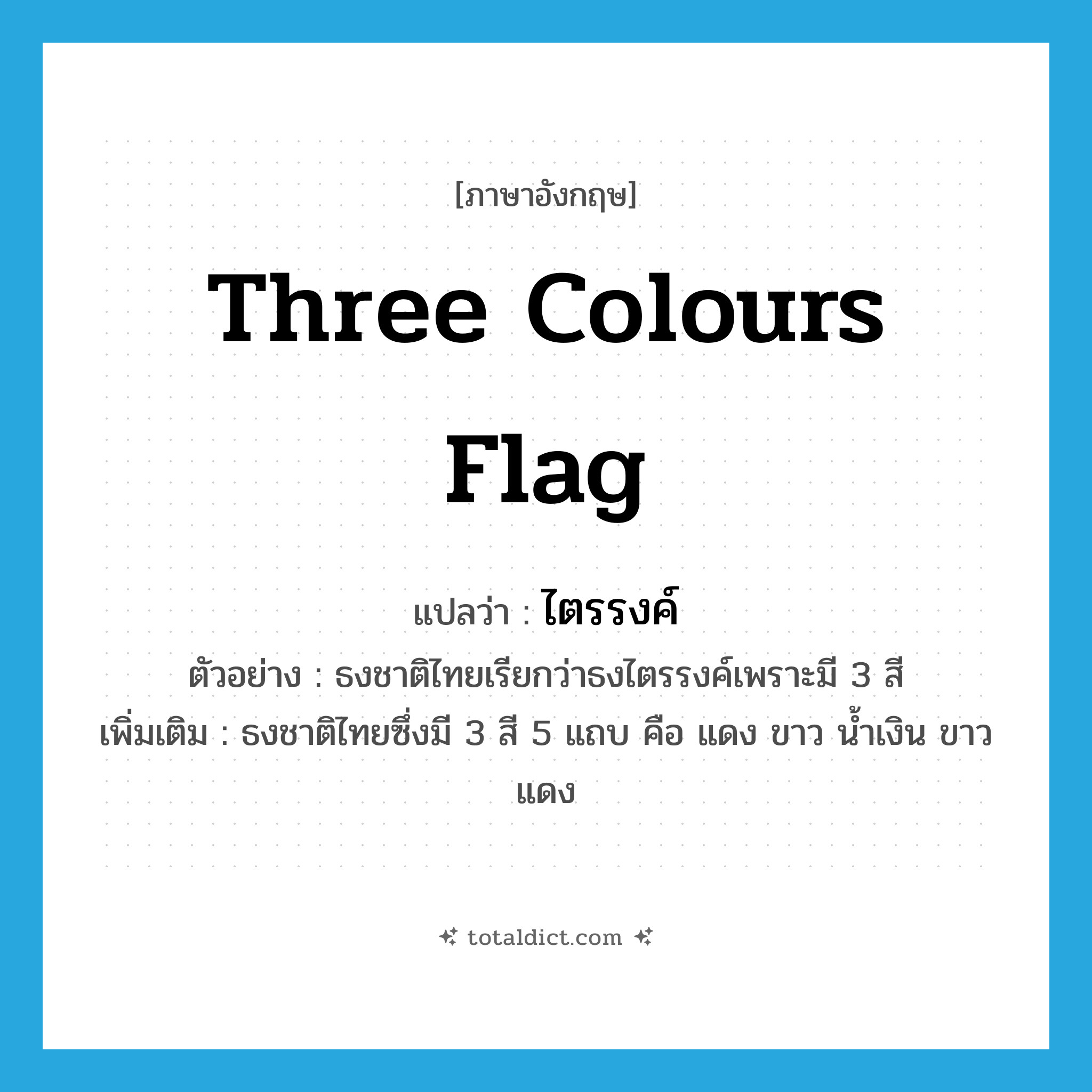 three colours flag แปลว่า?, คำศัพท์ภาษาอังกฤษ three colours flag แปลว่า ไตรรงค์ ประเภท N ตัวอย่าง ธงชาติไทยเรียกว่าธงไตรรงค์เพราะมี 3 สี เพิ่มเติม ธงชาติไทยซึ่งมี 3 สี 5 แถบ คือ แดง ขาว น้ำเงิน ขาว แดง หมวด N