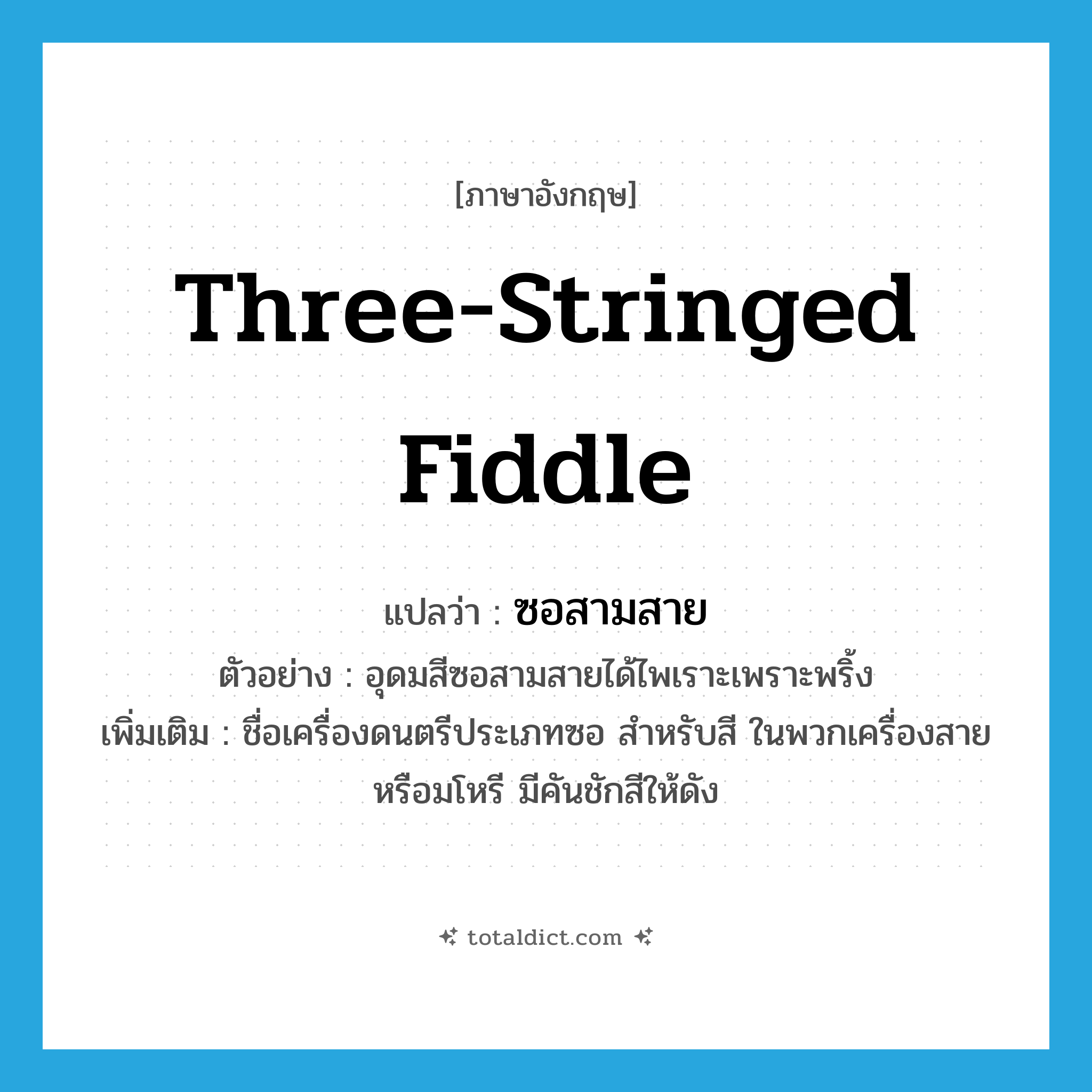 three-stringed fiddle แปลว่า?, คำศัพท์ภาษาอังกฤษ three-stringed fiddle แปลว่า ซอสามสาย ประเภท N ตัวอย่าง อุดมสีซอสามสายได้ไพเราะเพราะพริ้ง เพิ่มเติม ชื่อเครื่องดนตรีประเภทซอ สำหรับสี ในพวกเครื่องสายหรือมโหรี มีคันชักสีให้ดัง หมวด N