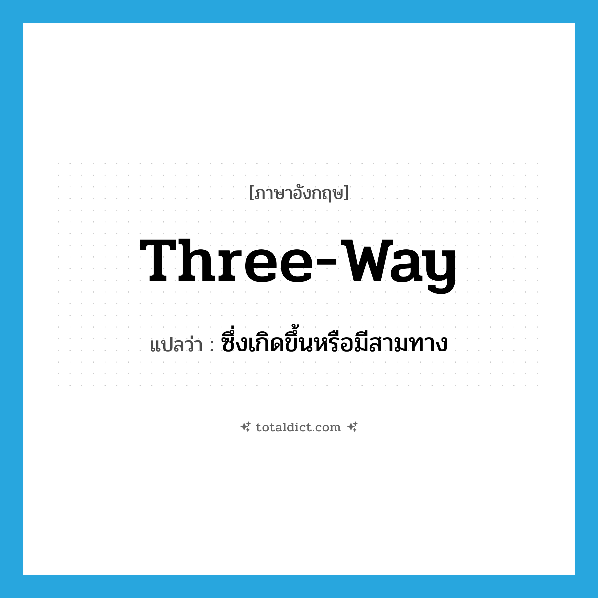 three-way แปลว่า?, คำศัพท์ภาษาอังกฤษ three-way แปลว่า ซึ่งเกิดขึ้นหรือมีสามทาง ประเภท ADJ หมวด ADJ