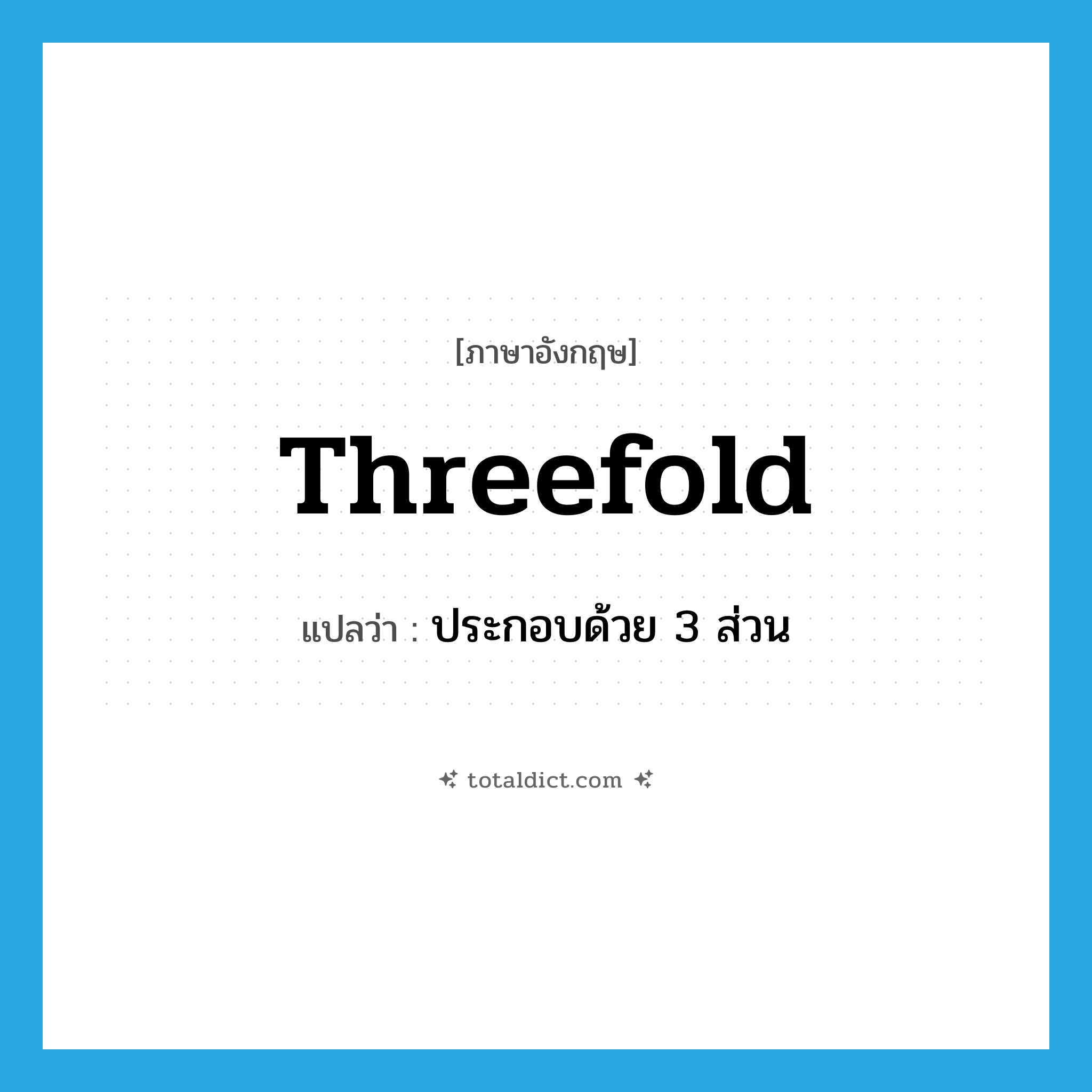 threefold แปลว่า?, คำศัพท์ภาษาอังกฤษ threefold แปลว่า ประกอบด้วย 3 ส่วน ประเภท ADJ หมวด ADJ