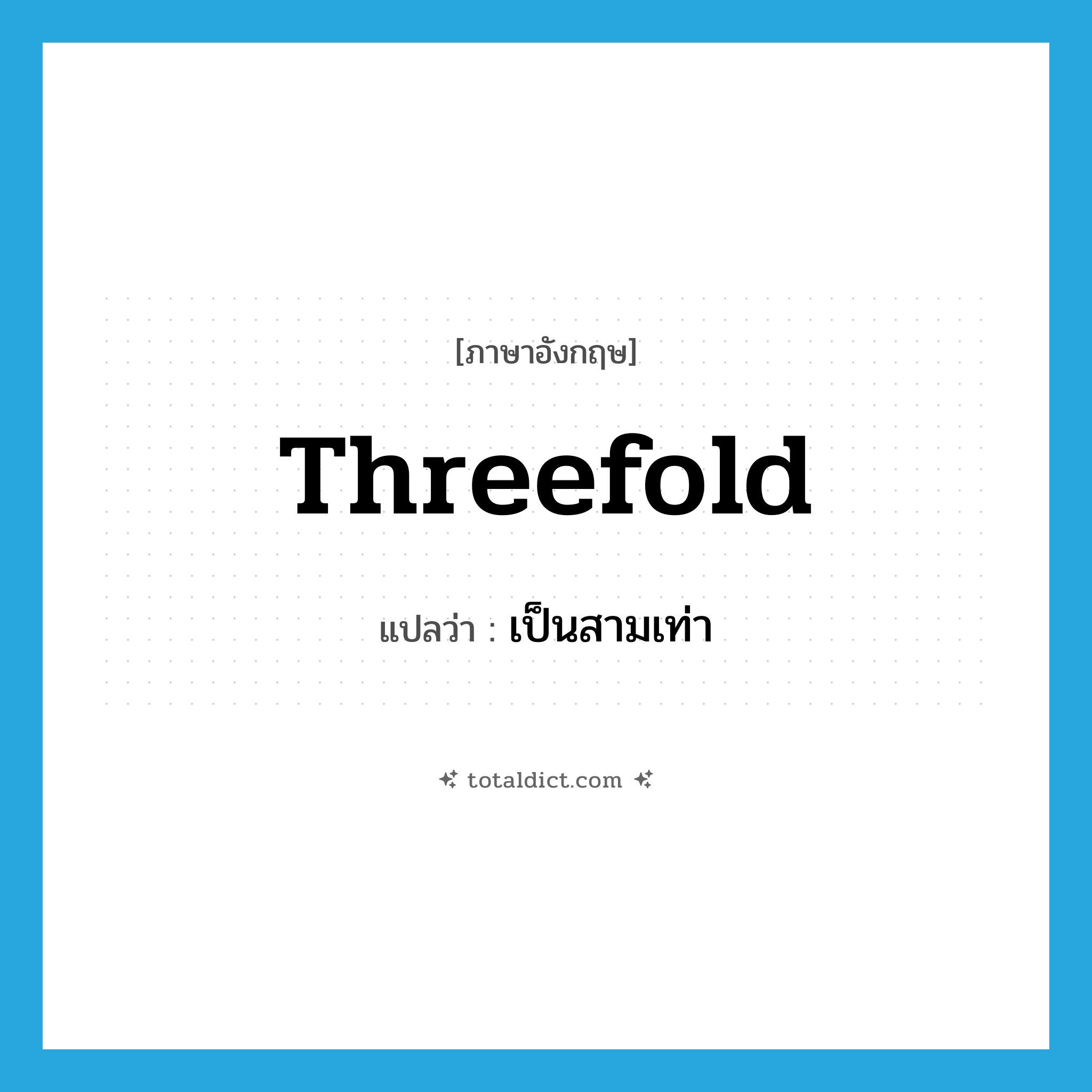 threefold แปลว่า?, คำศัพท์ภาษาอังกฤษ threefold แปลว่า เป็นสามเท่า ประเภท ADV หมวด ADV