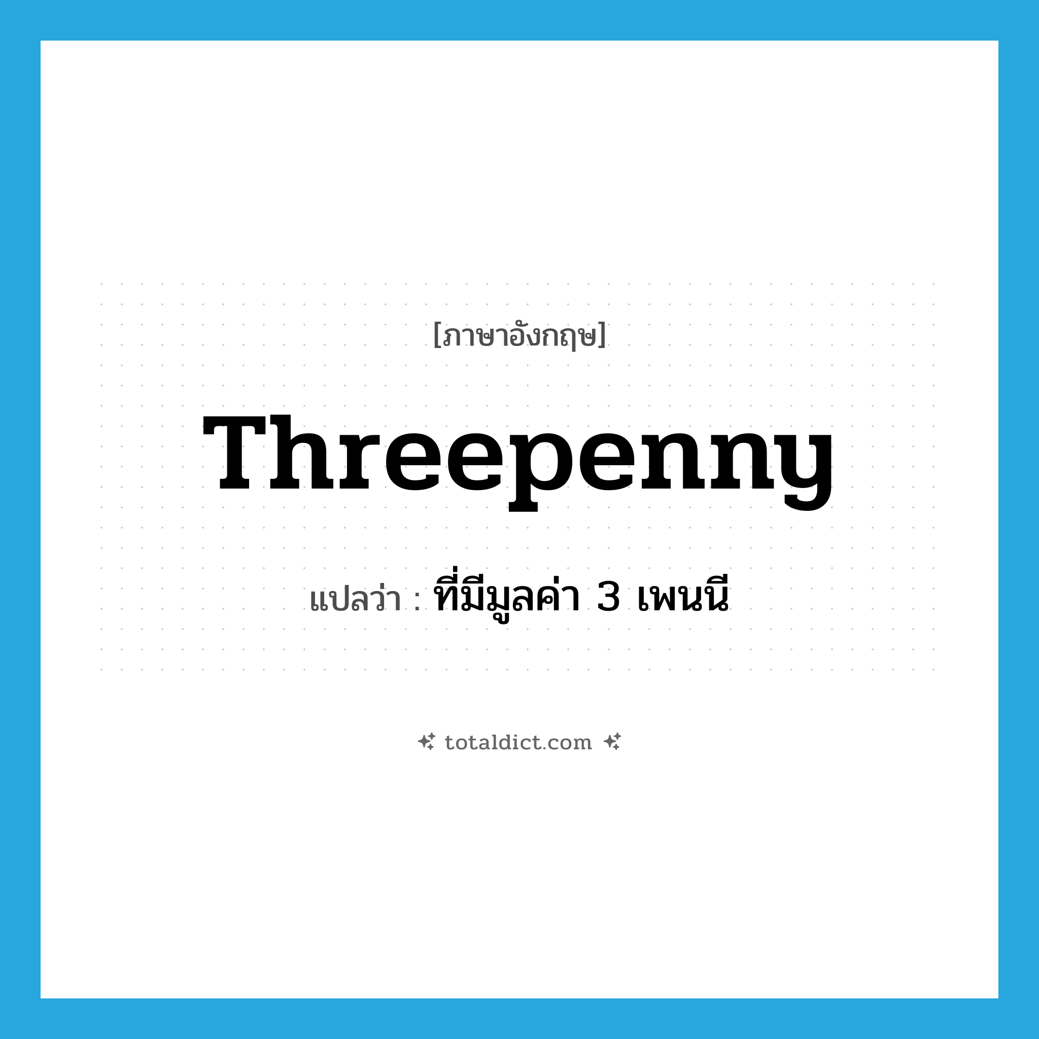 threepenny แปลว่า?, คำศัพท์ภาษาอังกฤษ threepenny แปลว่า ที่มีมูลค่า 3 เพนนี ประเภท ADJ หมวด ADJ