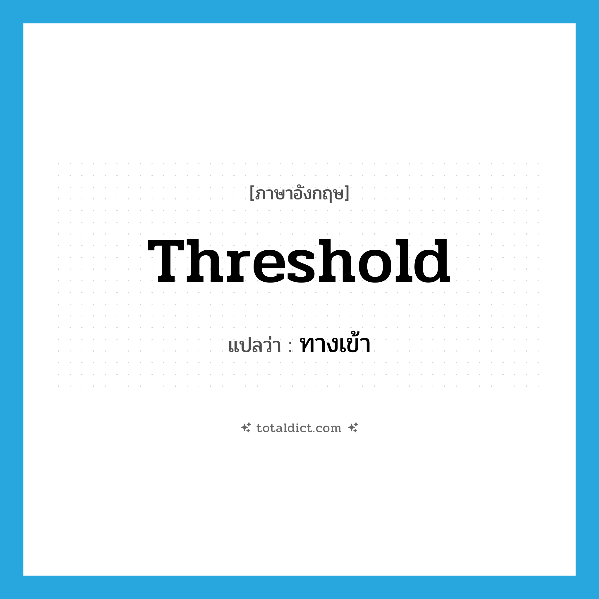 ทางเข้า ภาษาอังกฤษ?, คำศัพท์ภาษาอังกฤษ ทางเข้า แปลว่า threshold ประเภท N หมวด N