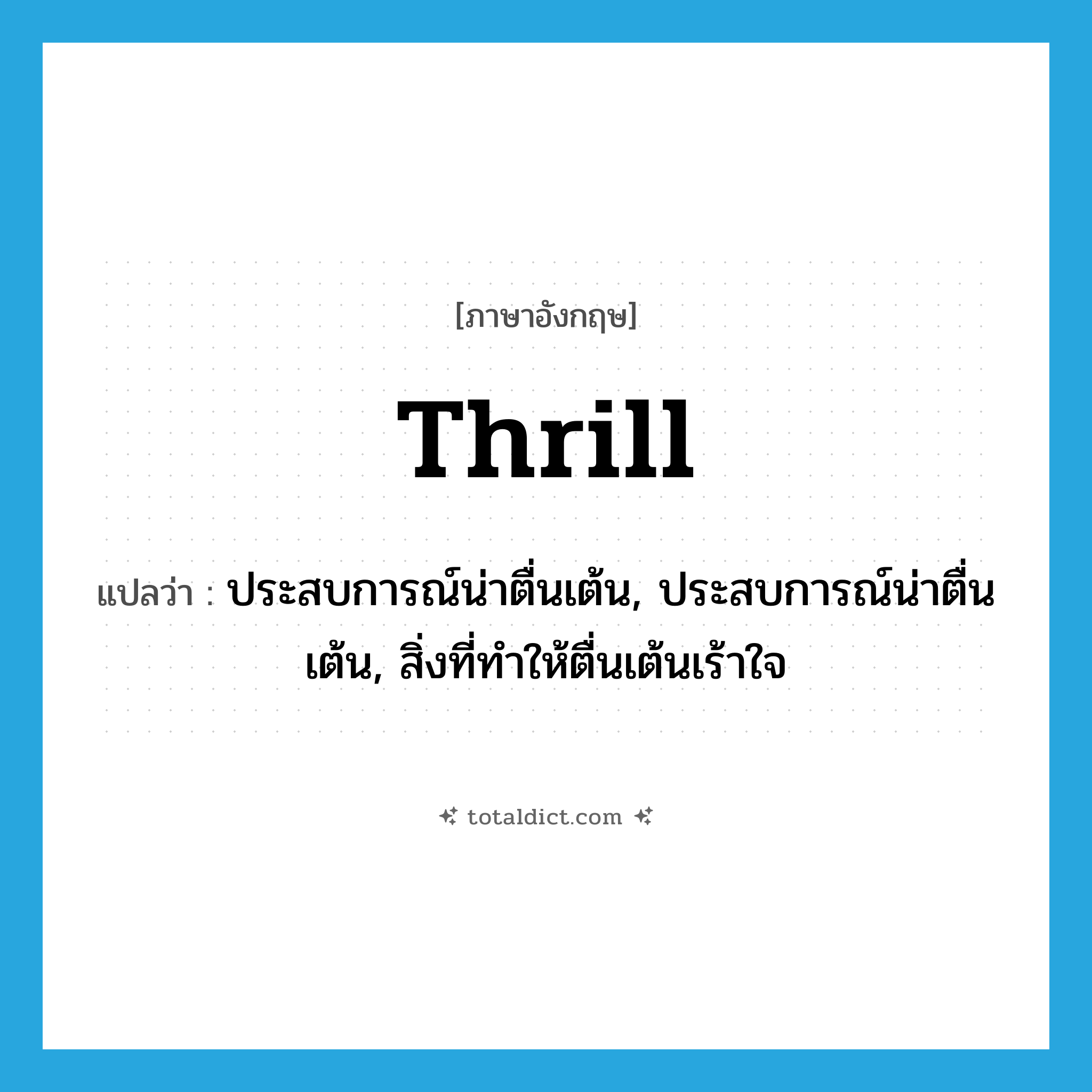 thrill แปลว่า?, คำศัพท์ภาษาอังกฤษ thrill แปลว่า ประสบการณ์น่าตื่นเต้น, ประสบการณ์น่าตื่นเต้น, สิ่งที่ทำให้ตื่นเต้นเร้าใจ ประเภท N หมวด N