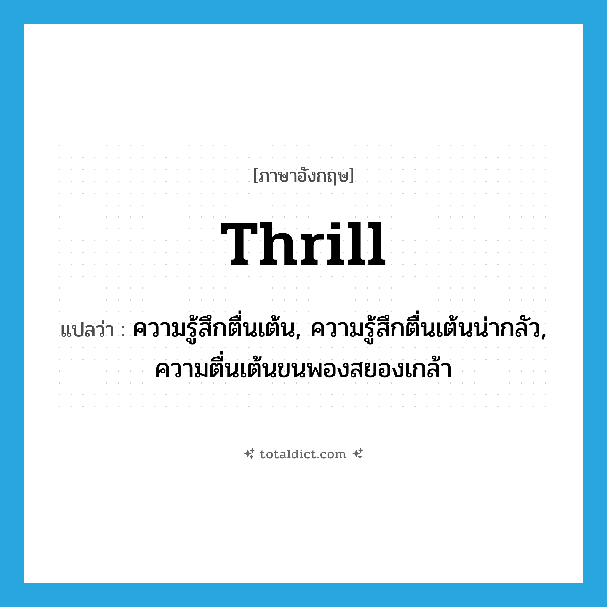 thrill แปลว่า?, คำศัพท์ภาษาอังกฤษ thrill แปลว่า ความรู้สึกตื่นเต้น, ความรู้สึกตื่นเต้นน่ากลัว, ความตื่นเต้นขนพองสยองเกล้า ประเภท N หมวด N