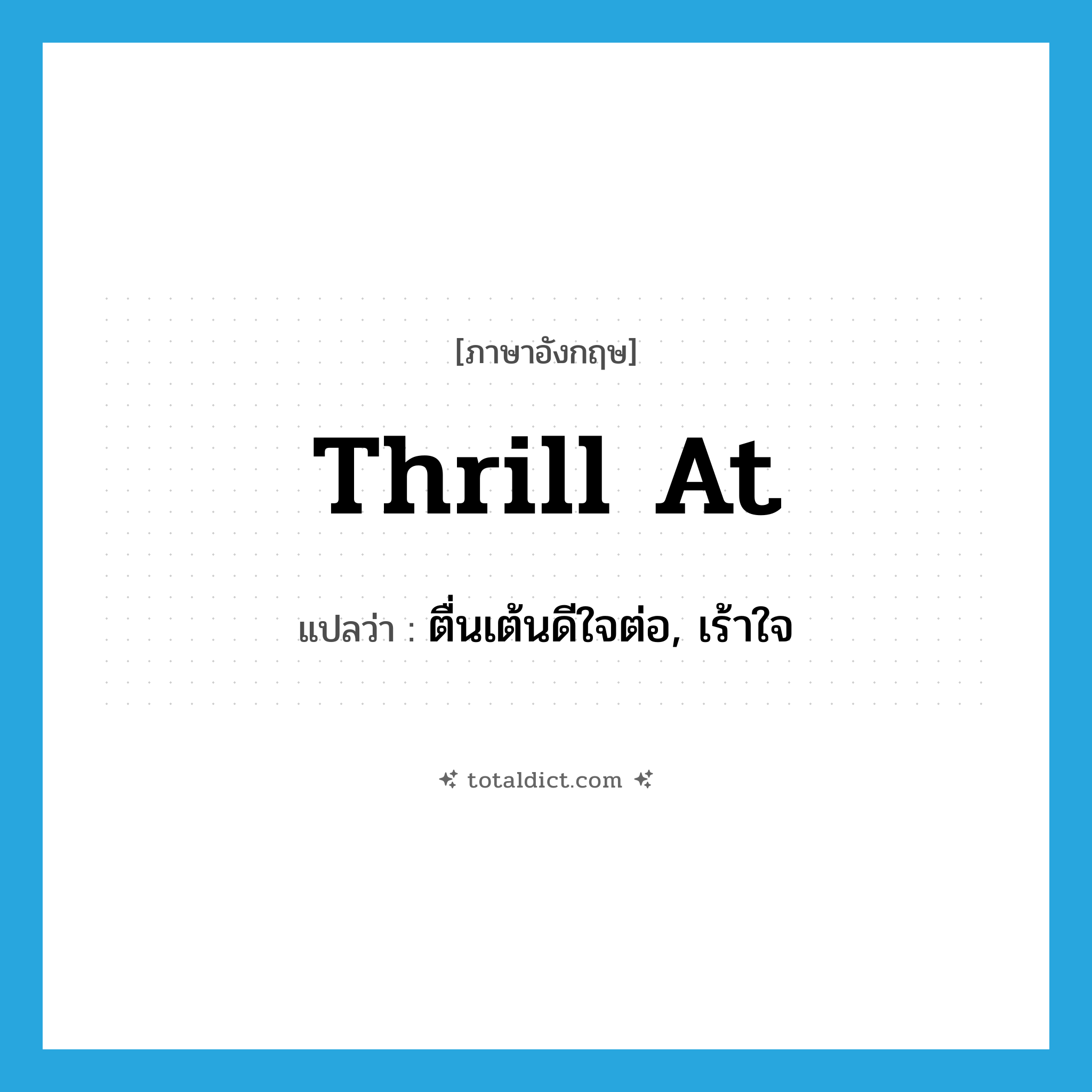 thrill at แปลว่า?, คำศัพท์ภาษาอังกฤษ thrill at แปลว่า ตื่นเต้นดีใจต่อ, เร้าใจ ประเภท PHRV หมวด PHRV