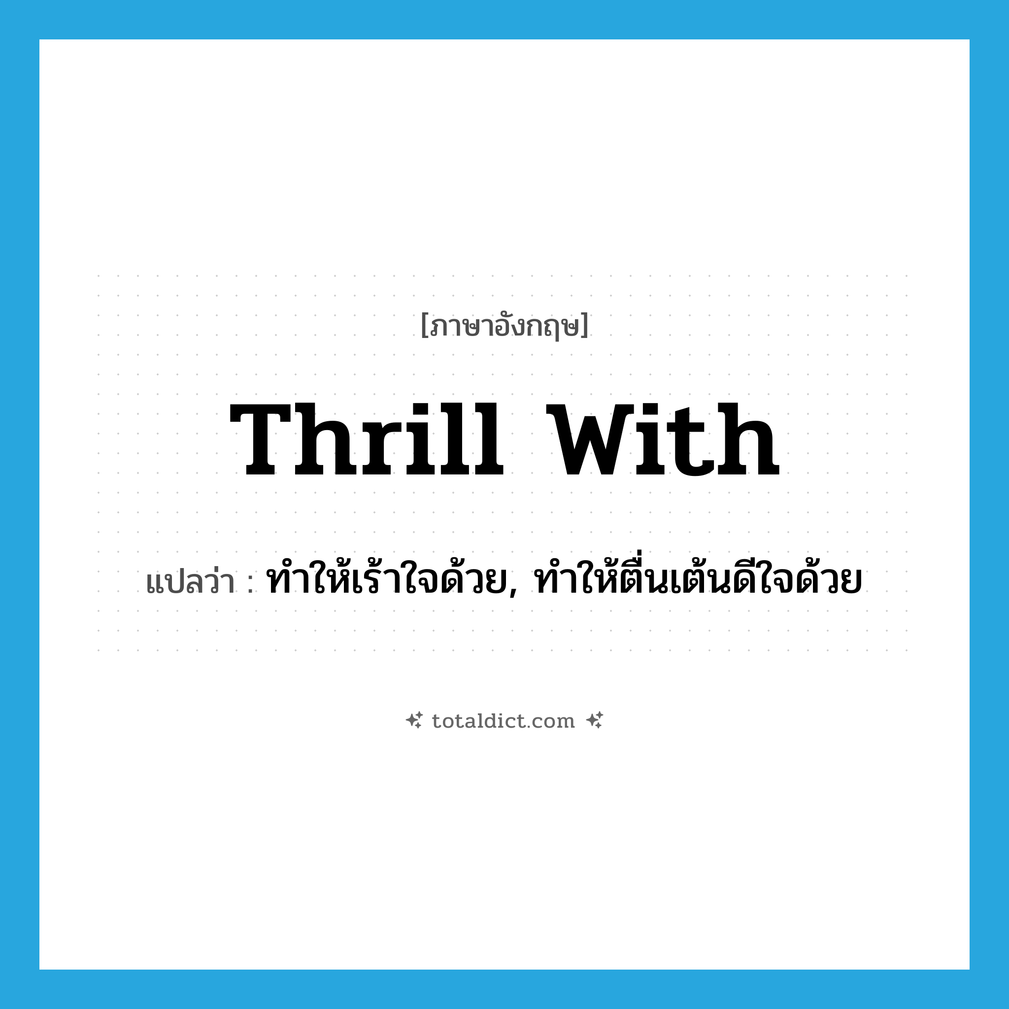 thrill with แปลว่า?, คำศัพท์ภาษาอังกฤษ thrill with แปลว่า ทำให้เร้าใจด้วย, ทำให้ตื่นเต้นดีใจด้วย ประเภท PHRV หมวด PHRV