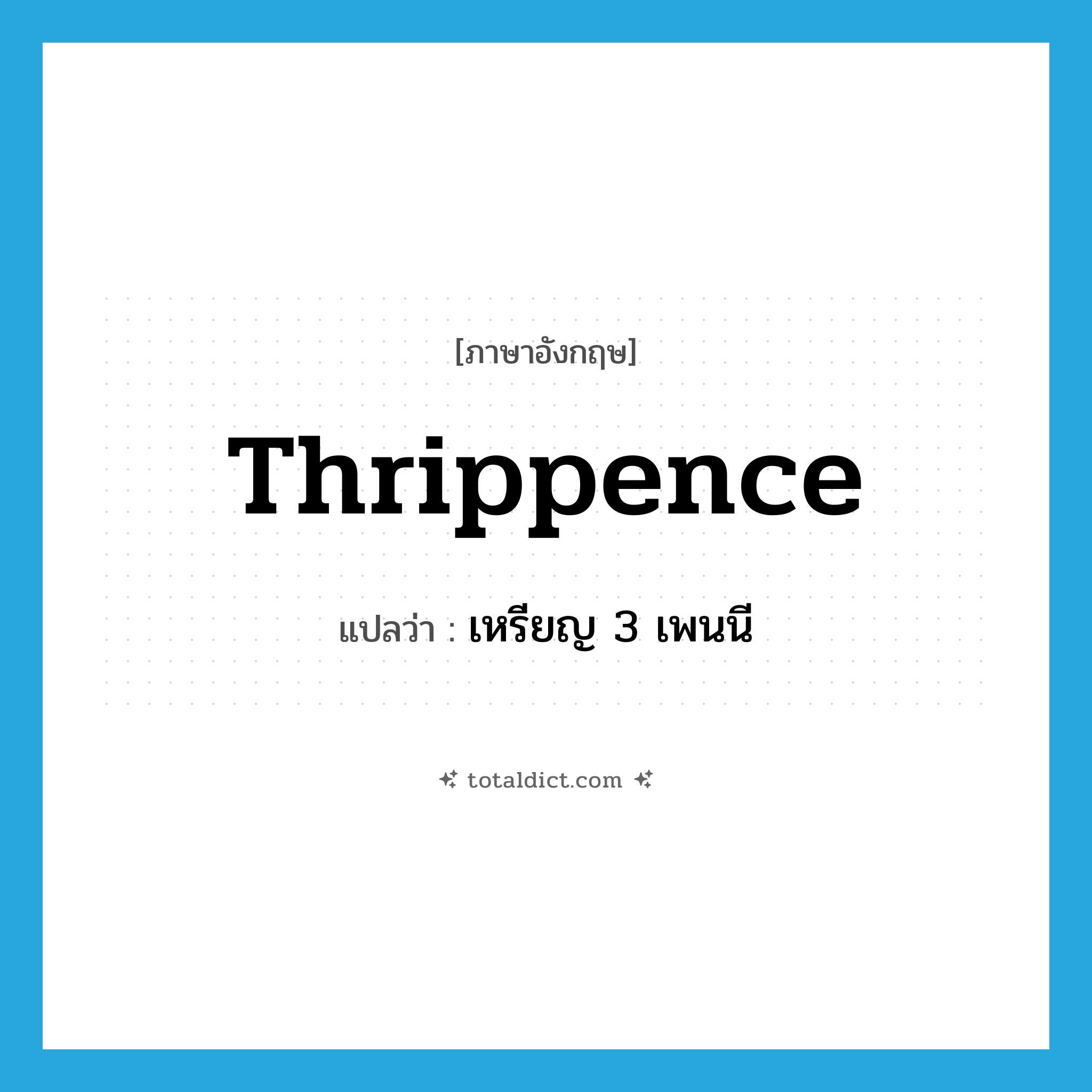 thrippence แปลว่า?, คำศัพท์ภาษาอังกฤษ thrippence แปลว่า เหรียญ 3 เพนนี ประเภท N หมวด N