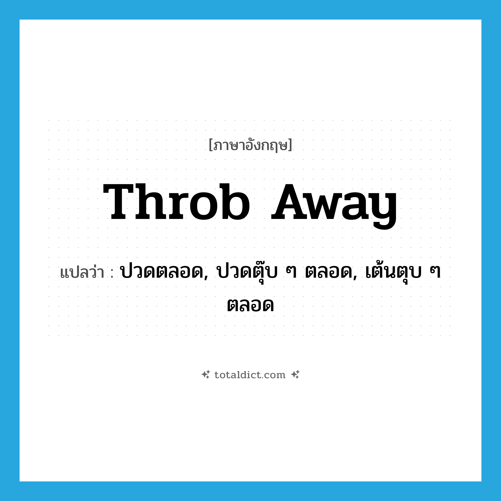 throb away แปลว่า?, คำศัพท์ภาษาอังกฤษ throb away แปลว่า ปวดตลอด, ปวดตุ๊บ ๆ ตลอด, เต้นตุบ ๆ ตลอด ประเภท PHRV หมวด PHRV