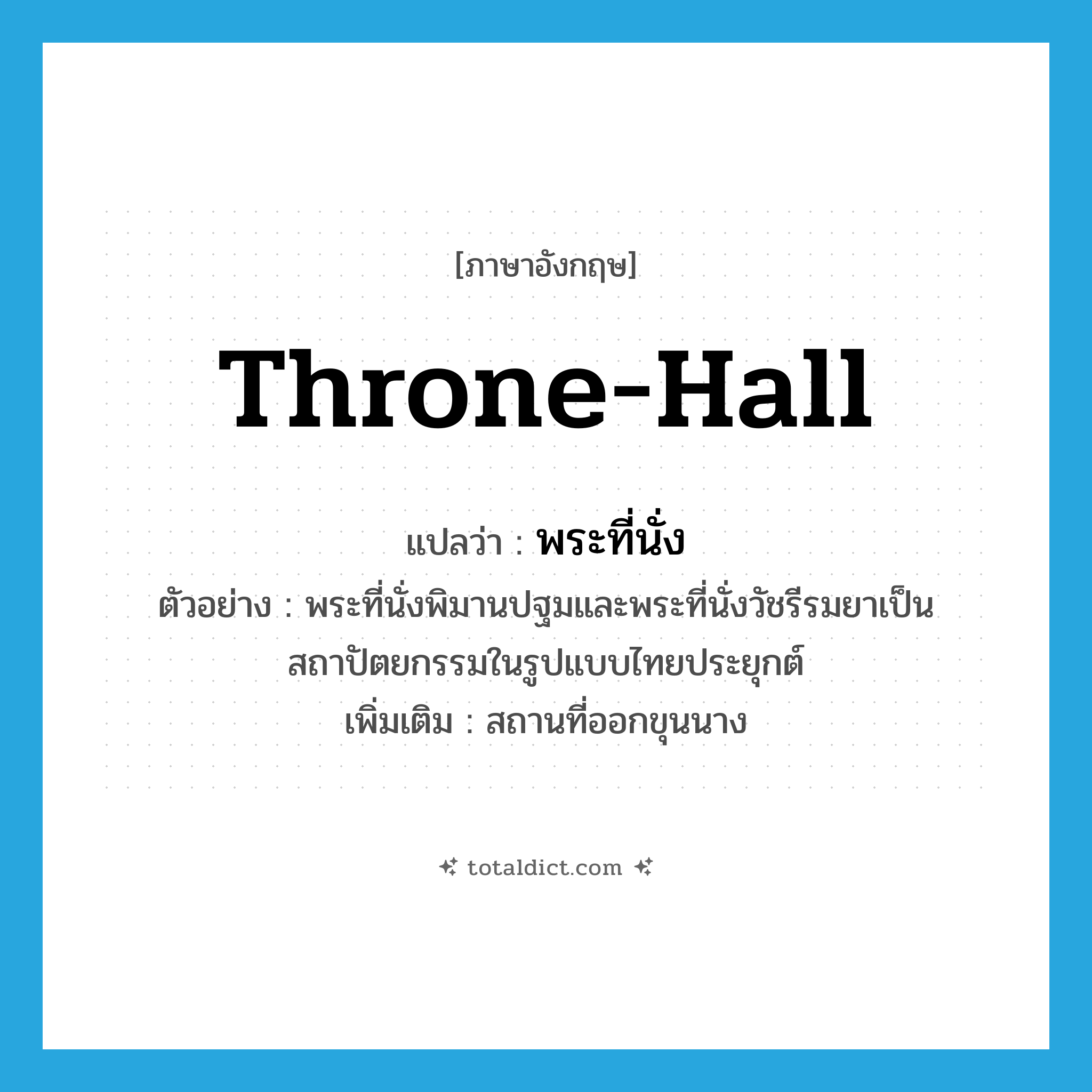 throne-hall แปลว่า?, คำศัพท์ภาษาอังกฤษ throne-hall แปลว่า พระที่นั่ง ประเภท N ตัวอย่าง พระที่นั่งพิมานปฐมและพระที่นั่งวัชรีรมยาเป็นสถาปัตยกรรมในรูปแบบไทยประยุกต์ เพิ่มเติม สถานที่ออกขุนนาง หมวด N