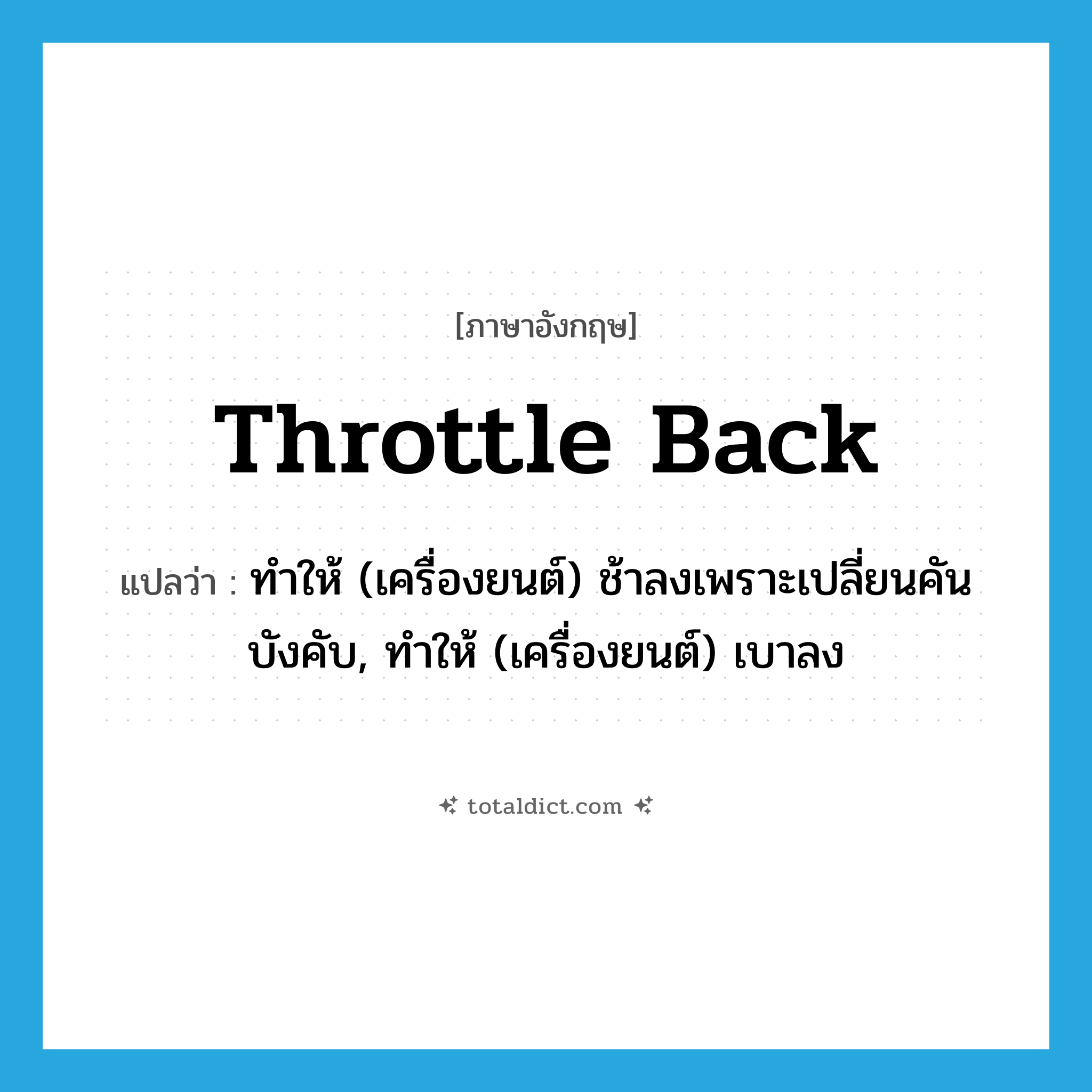 throttle back แปลว่า?, คำศัพท์ภาษาอังกฤษ throttle back แปลว่า ทำให้ (เครื่องยนต์) ช้าลงเพราะเปลี่ยนคันบังคับ, ทำให้ (เครื่องยนต์) เบาลง ประเภท PHRV หมวด PHRV