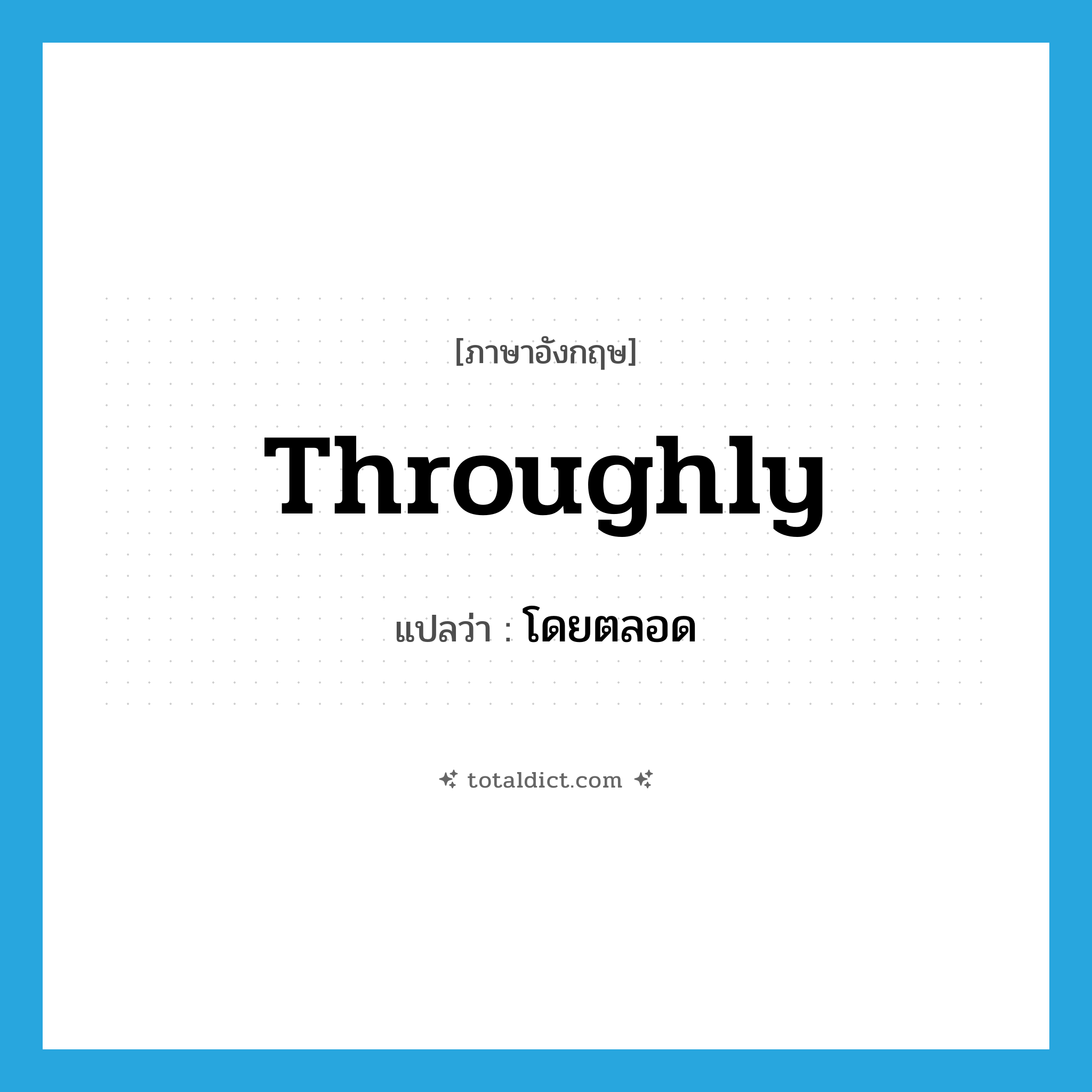 throughly แปลว่า?, คำศัพท์ภาษาอังกฤษ throughly แปลว่า โดยตลอด ประเภท ADJ หมวด ADJ