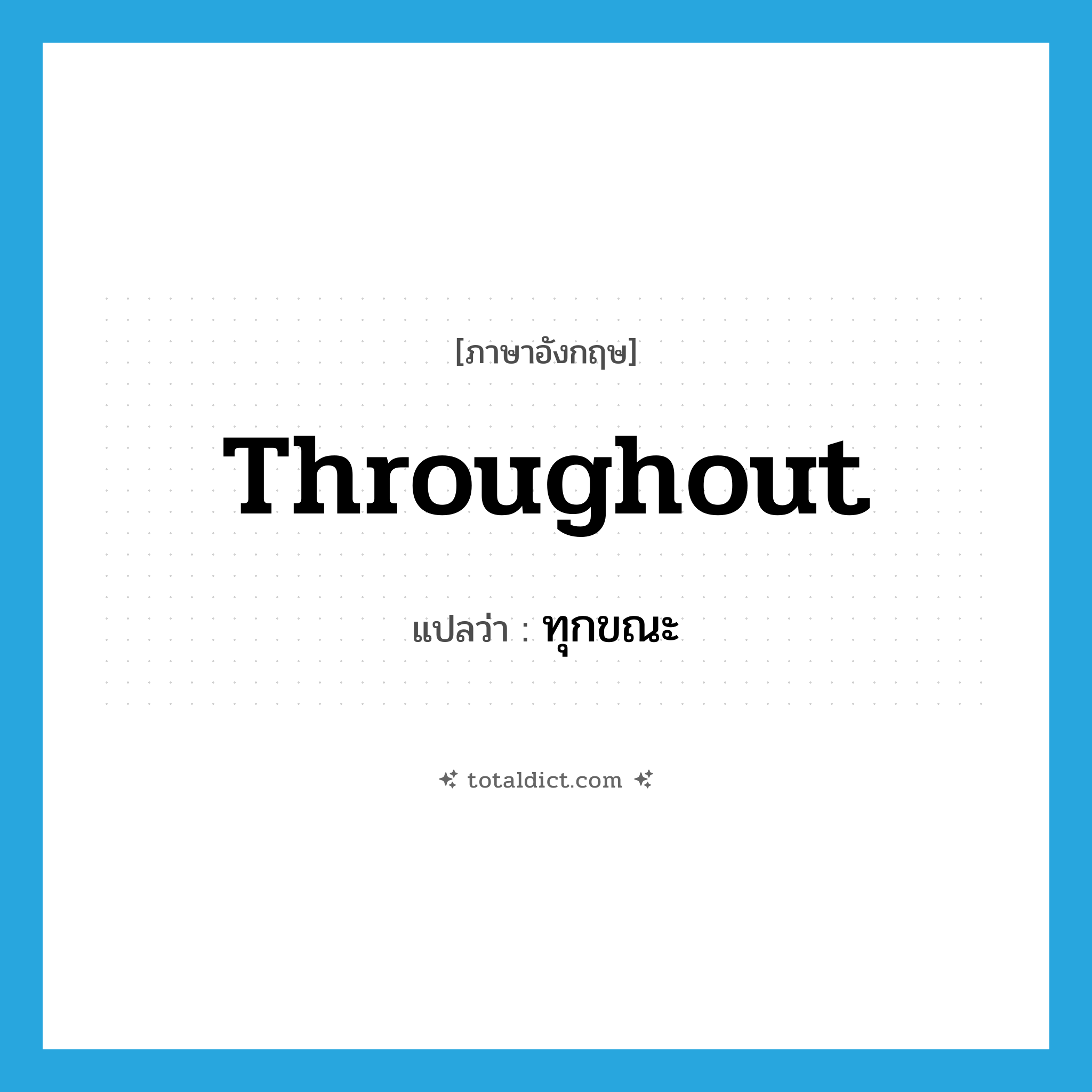 throughout แปลว่า?, คำศัพท์ภาษาอังกฤษ throughout แปลว่า ทุกขณะ ประเภท ADV หมวด ADV