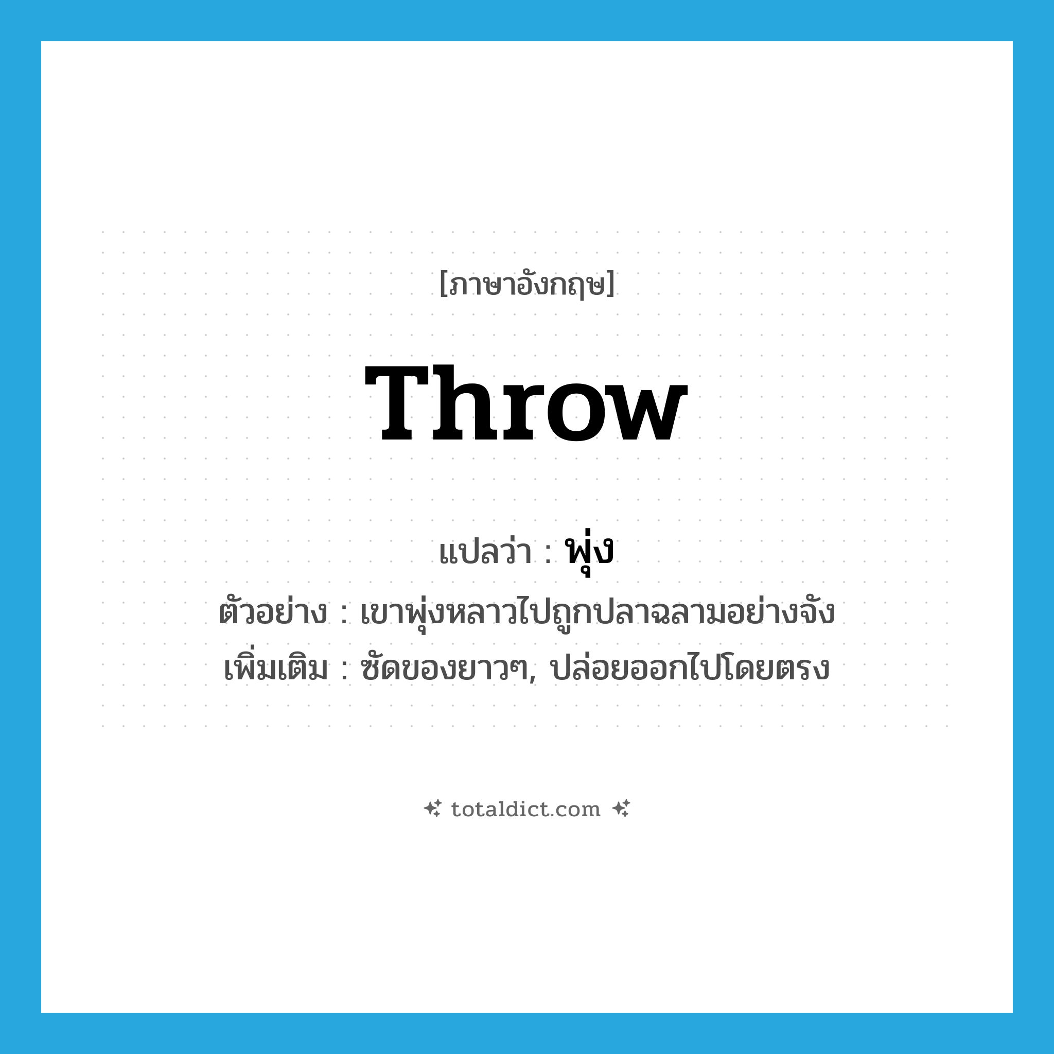พุ่ง ภาษาอังกฤษ?, คำศัพท์ภาษาอังกฤษ พุ่ง แปลว่า throw ประเภท V ตัวอย่าง เขาพุ่งหลาวไปถูกปลาฉลามอย่างจัง เพิ่มเติม ซัดของยาวๆ, ปล่อยออกไปโดยตรง หมวด V