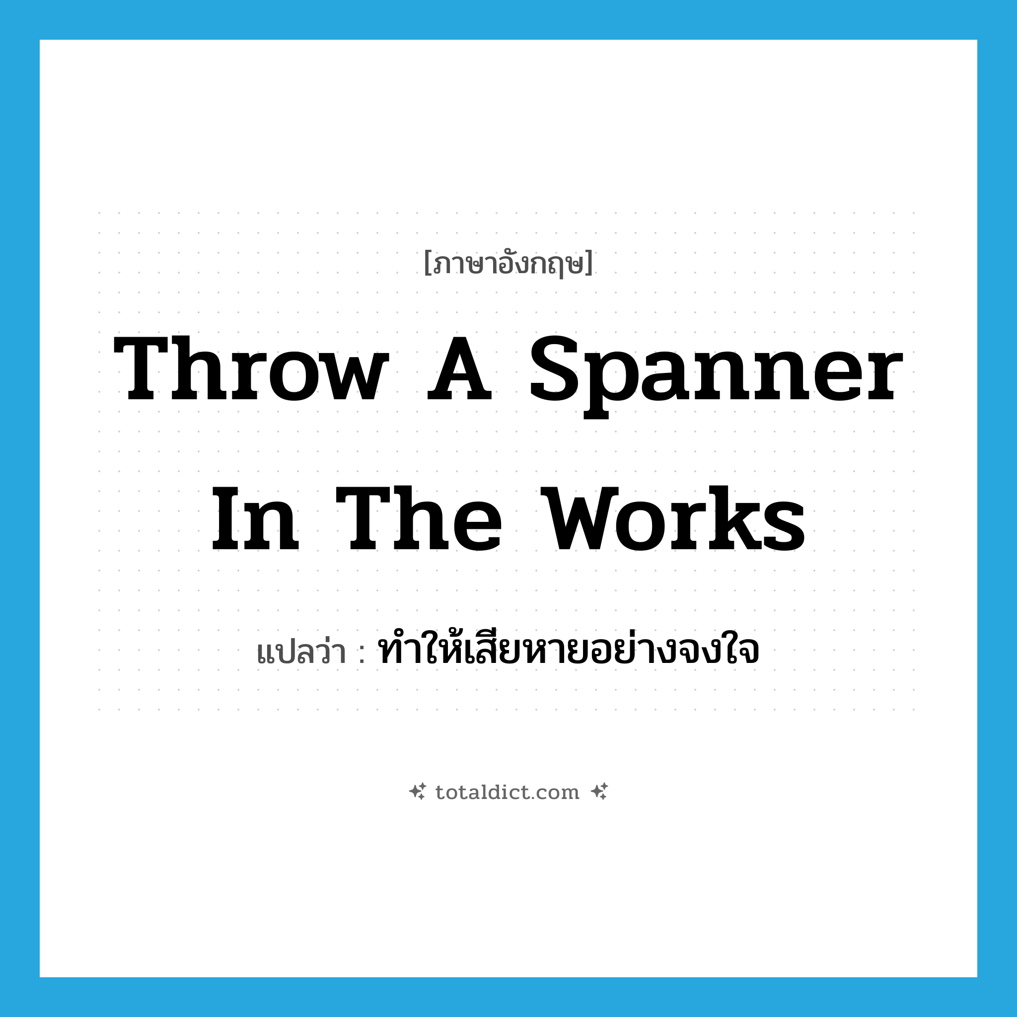 throw a spanner in the works แปลว่า?, คำศัพท์ภาษาอังกฤษ throw a spanner in the works แปลว่า ทำให้เสียหายอย่างจงใจ ประเภท IDM หมวด IDM