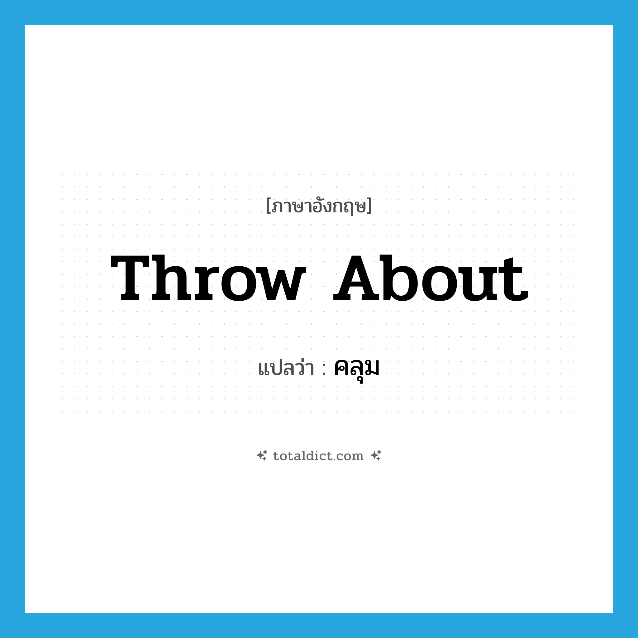 throw about แปลว่า?, คำศัพท์ภาษาอังกฤษ throw about แปลว่า คลุม ประเภท PHRV หมวด PHRV