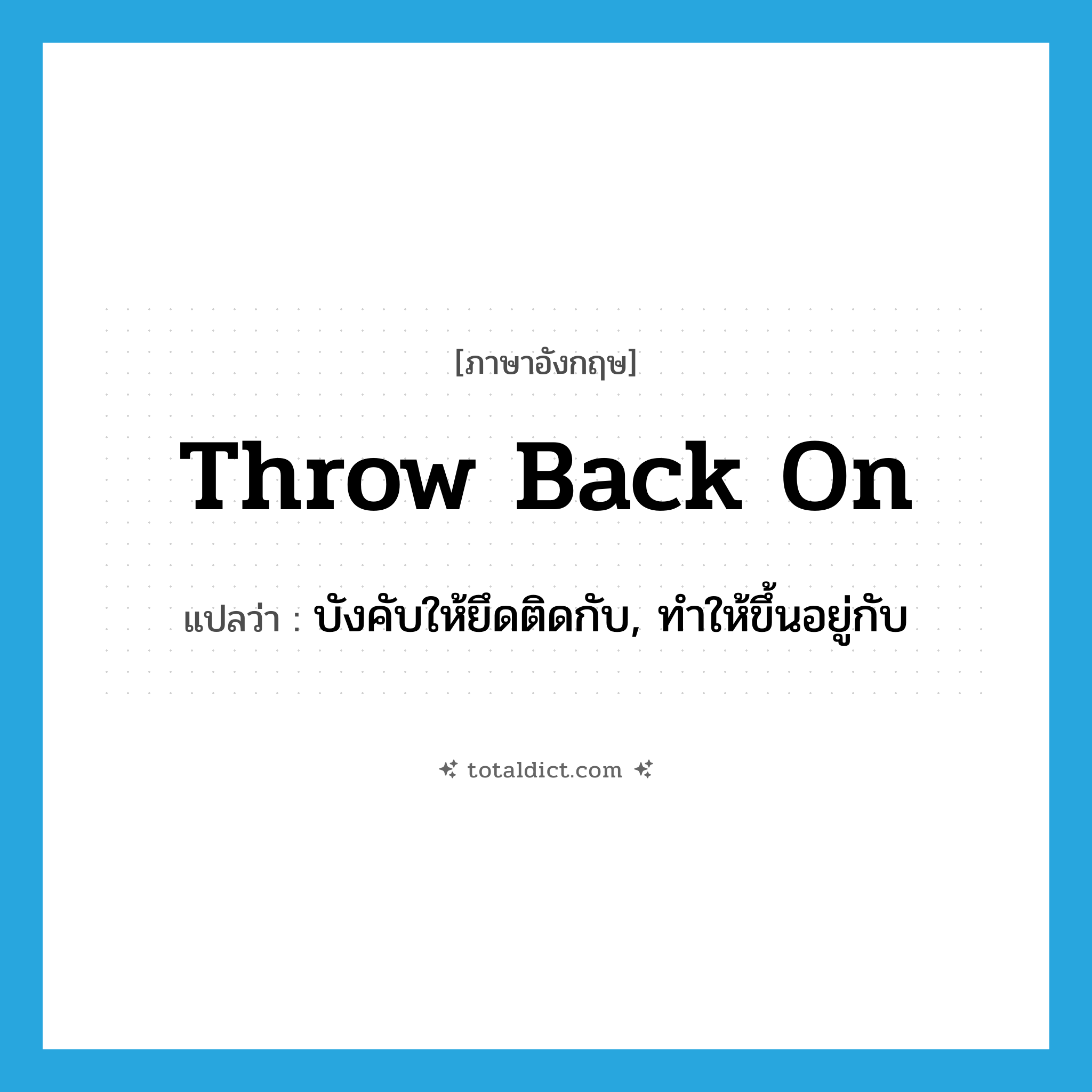 throw back on แปลว่า?, คำศัพท์ภาษาอังกฤษ throw back on แปลว่า บังคับให้ยึดติดกับ, ทำให้ขึ้นอยู่กับ ประเภท PHRV หมวด PHRV