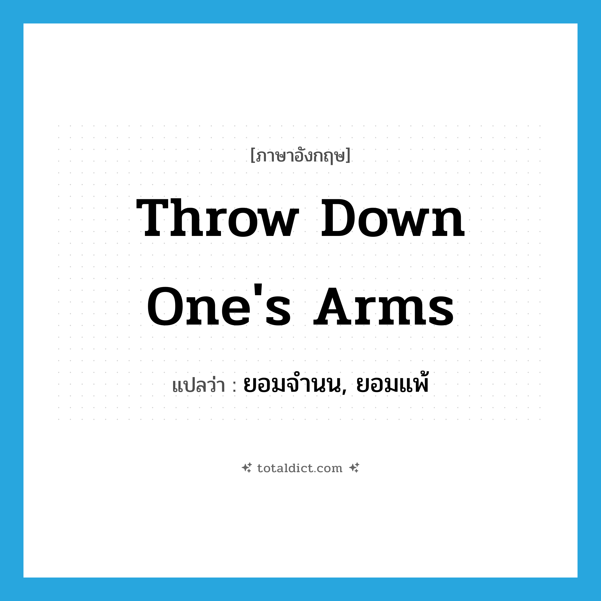 throw down one&#39;s arms แปลว่า?, คำศัพท์ภาษาอังกฤษ throw down one&#39;s arms แปลว่า ยอมจำนน, ยอมแพ้ ประเภท IDM หมวด IDM