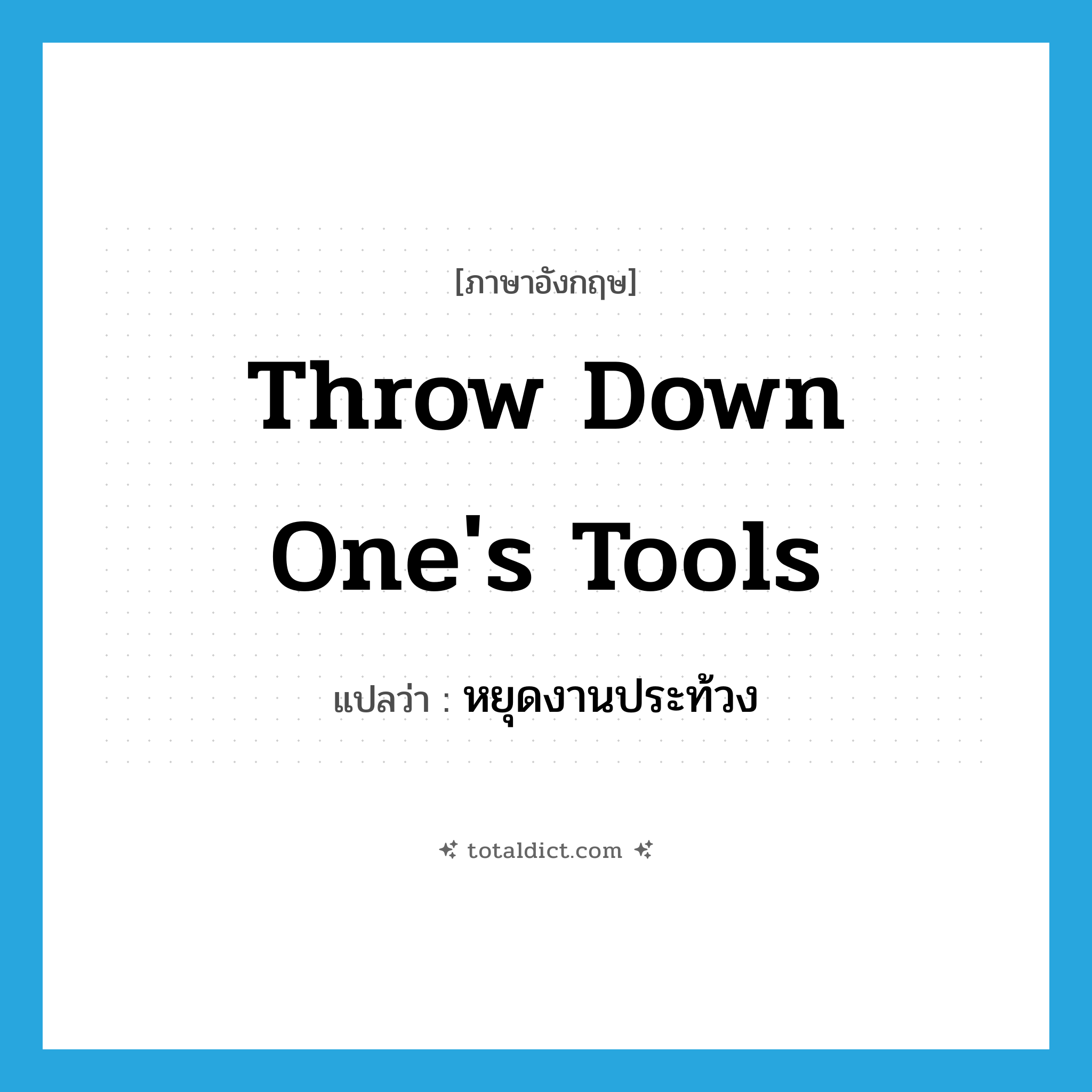 throw down one&#39;s tools แปลว่า?, คำศัพท์ภาษาอังกฤษ throw down one&#39;s tools แปลว่า หยุดงานประท้วง ประเภท IDM หมวด IDM