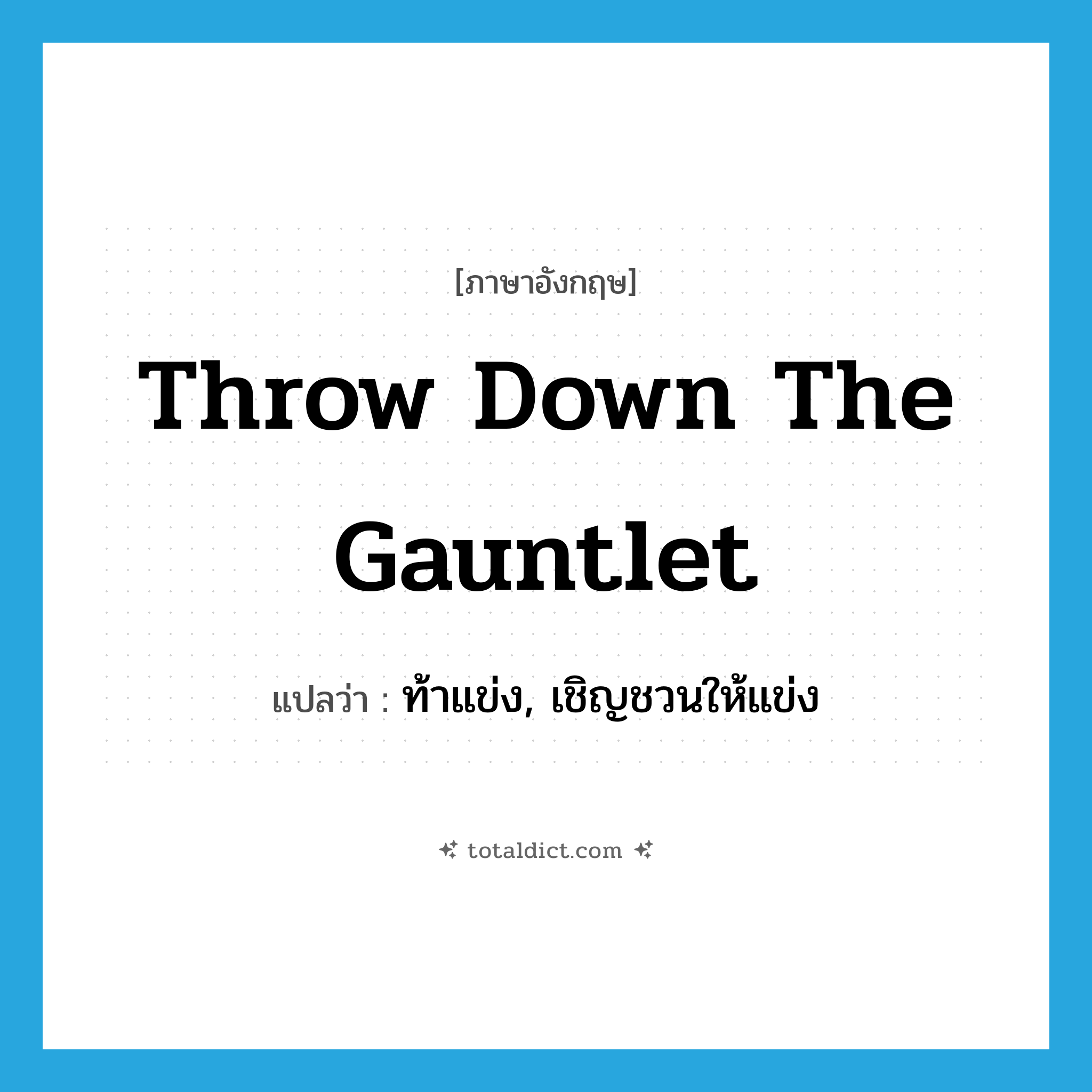 throw down the gauntlet แปลว่า?, คำศัพท์ภาษาอังกฤษ throw down the gauntlet แปลว่า ท้าแข่ง, เชิญชวนให้แข่ง ประเภท IDM หมวด IDM