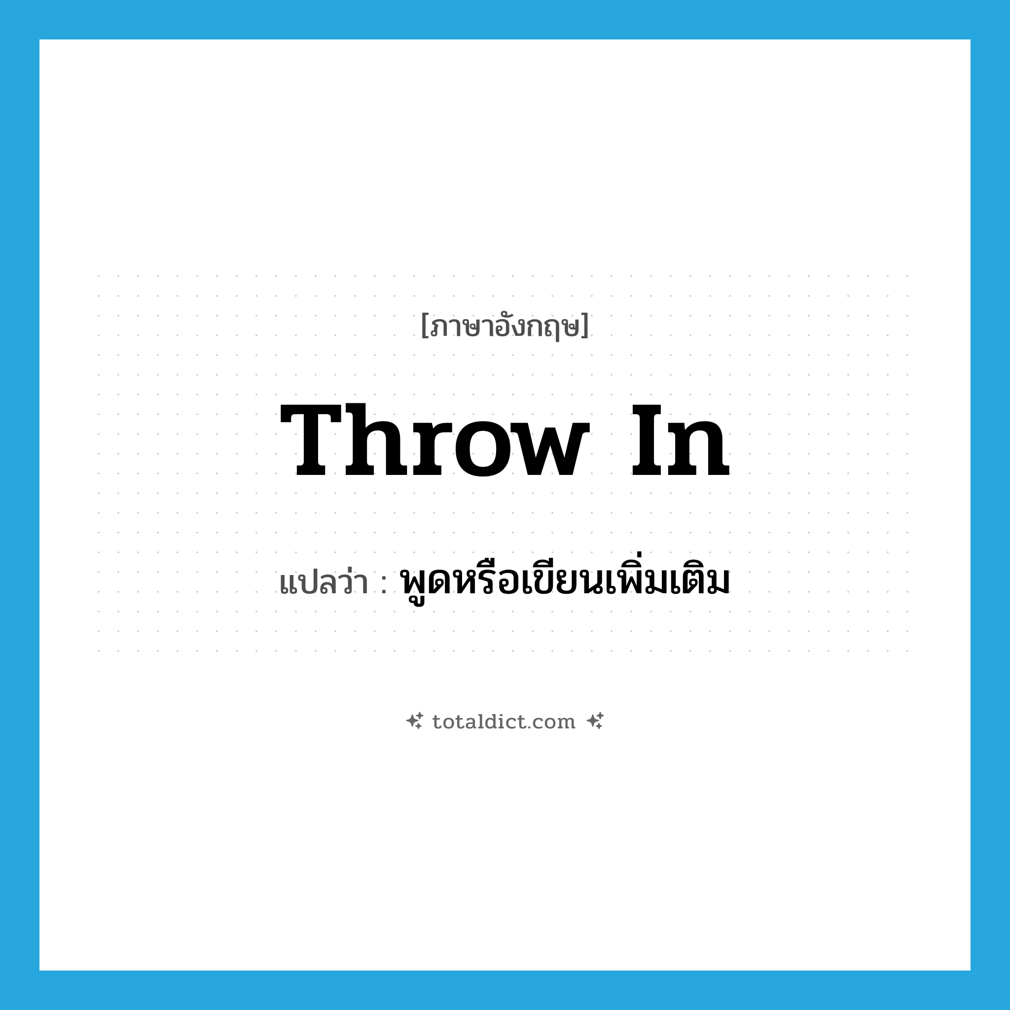 throw in แปลว่า?, คำศัพท์ภาษาอังกฤษ throw in แปลว่า พูดหรือเขียนเพิ่มเติม ประเภท PHRV หมวด PHRV