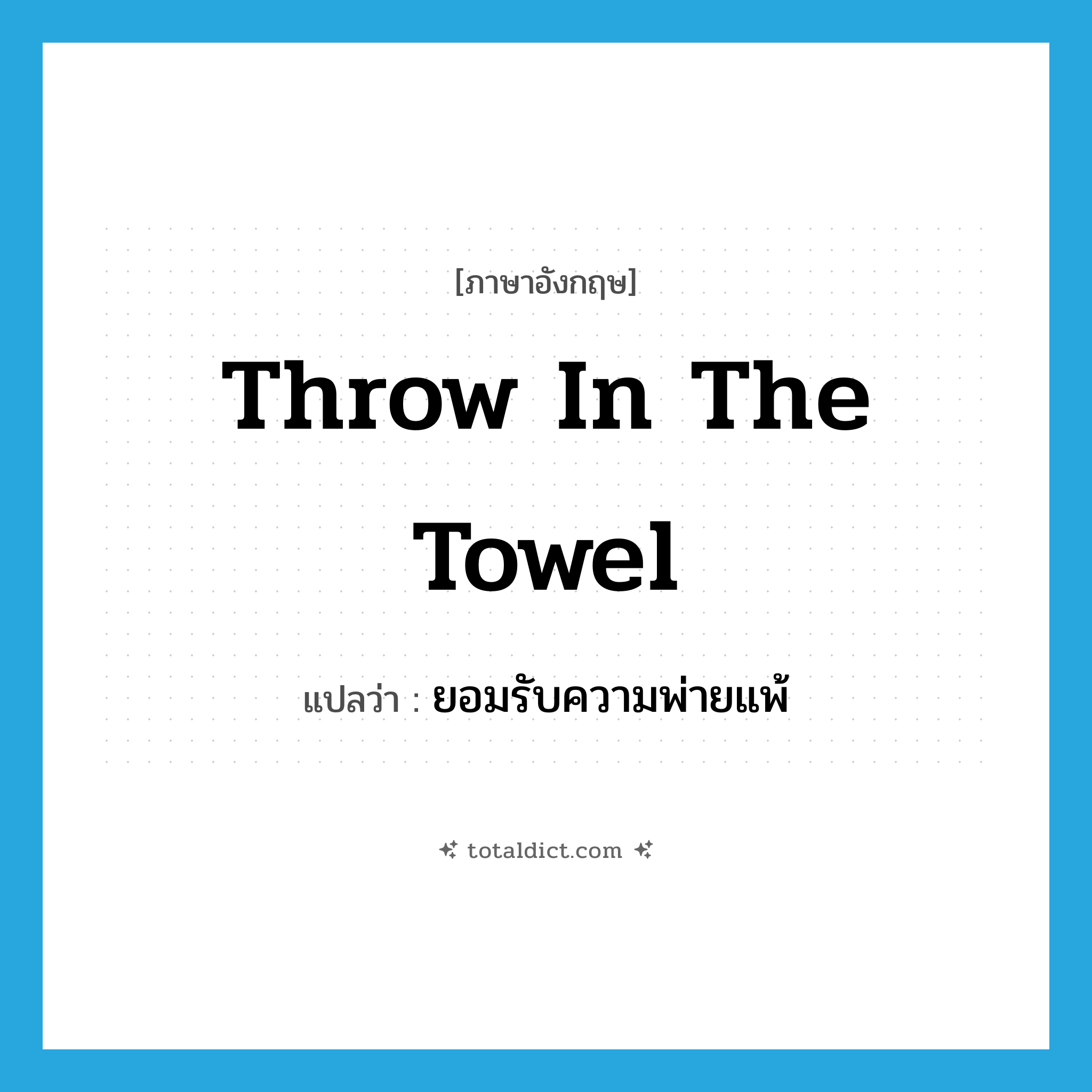 ยอมรับความพ่ายแพ้ ภาษาอังกฤษ?, คำศัพท์ภาษาอังกฤษ ยอมรับความพ่ายแพ้ แปลว่า throw in the towel ประเภท IDM หมวด IDM