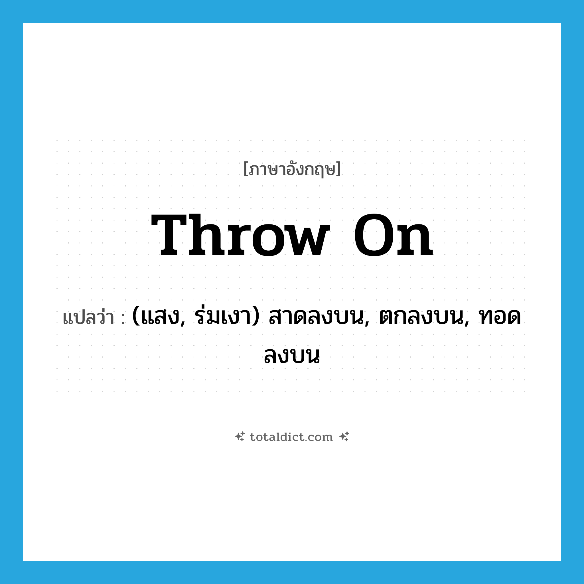 throw on แปลว่า?, คำศัพท์ภาษาอังกฤษ throw on แปลว่า (แสง, ร่มเงา) สาดลงบน, ตกลงบน, ทอดลงบน ประเภท PHRV หมวด PHRV