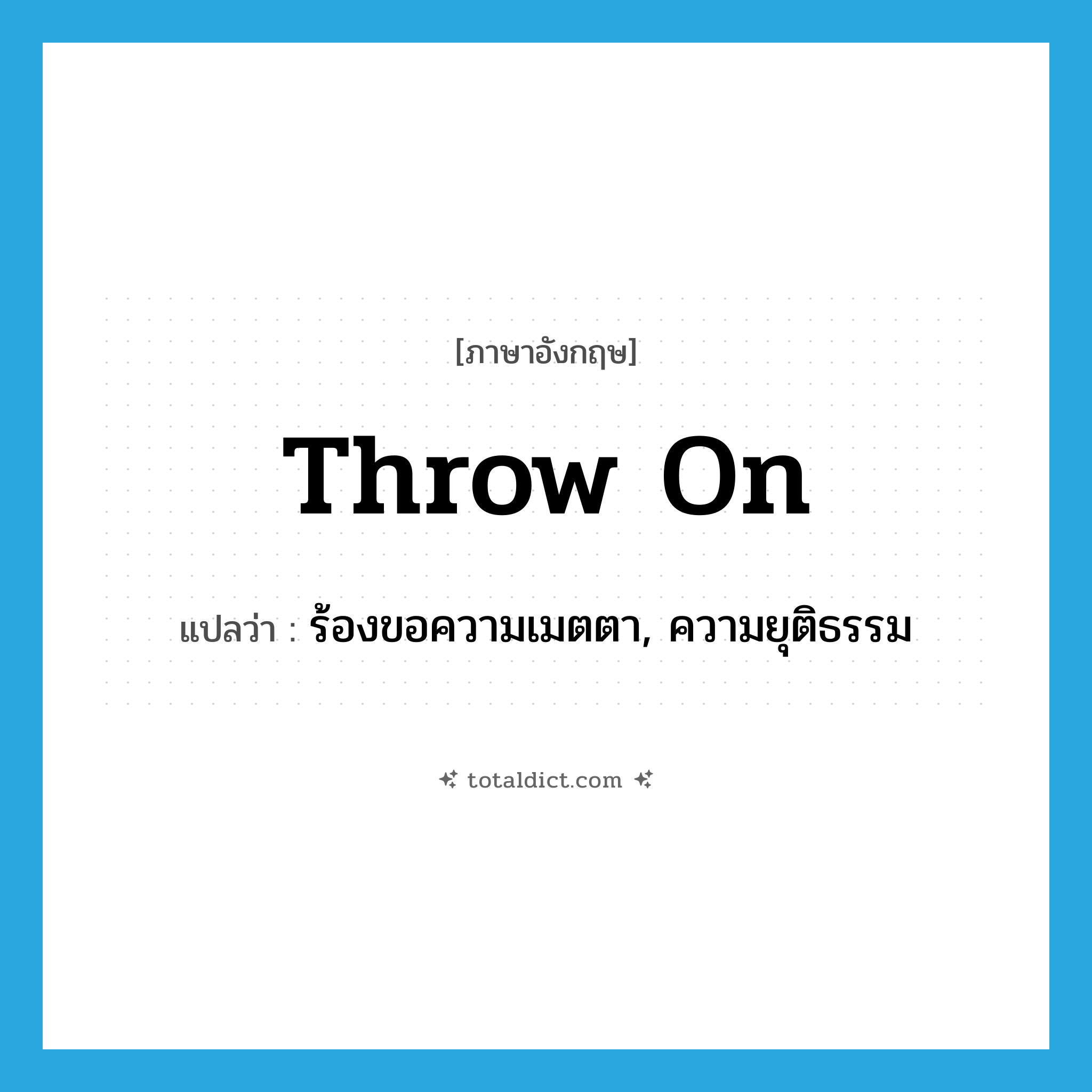 throw on แปลว่า?, คำศัพท์ภาษาอังกฤษ throw on แปลว่า ร้องขอความเมตตา, ความยุติธรรม ประเภท PHRV หมวด PHRV