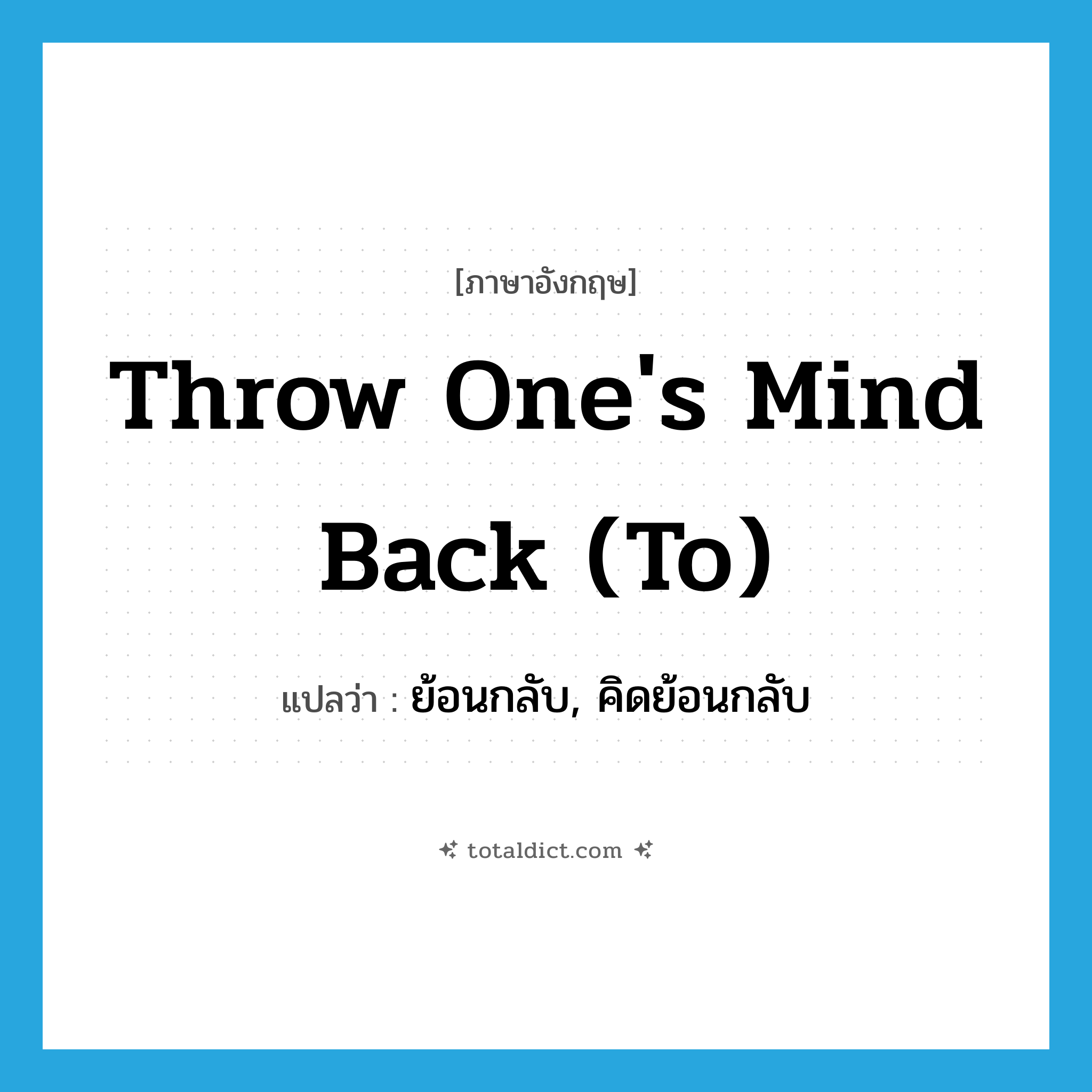 throw one&#39;s mind back (to) แปลว่า?, คำศัพท์ภาษาอังกฤษ throw one&#39;s mind back (to) แปลว่า ย้อนกลับ, คิดย้อนกลับ ประเภท IDM หมวด IDM