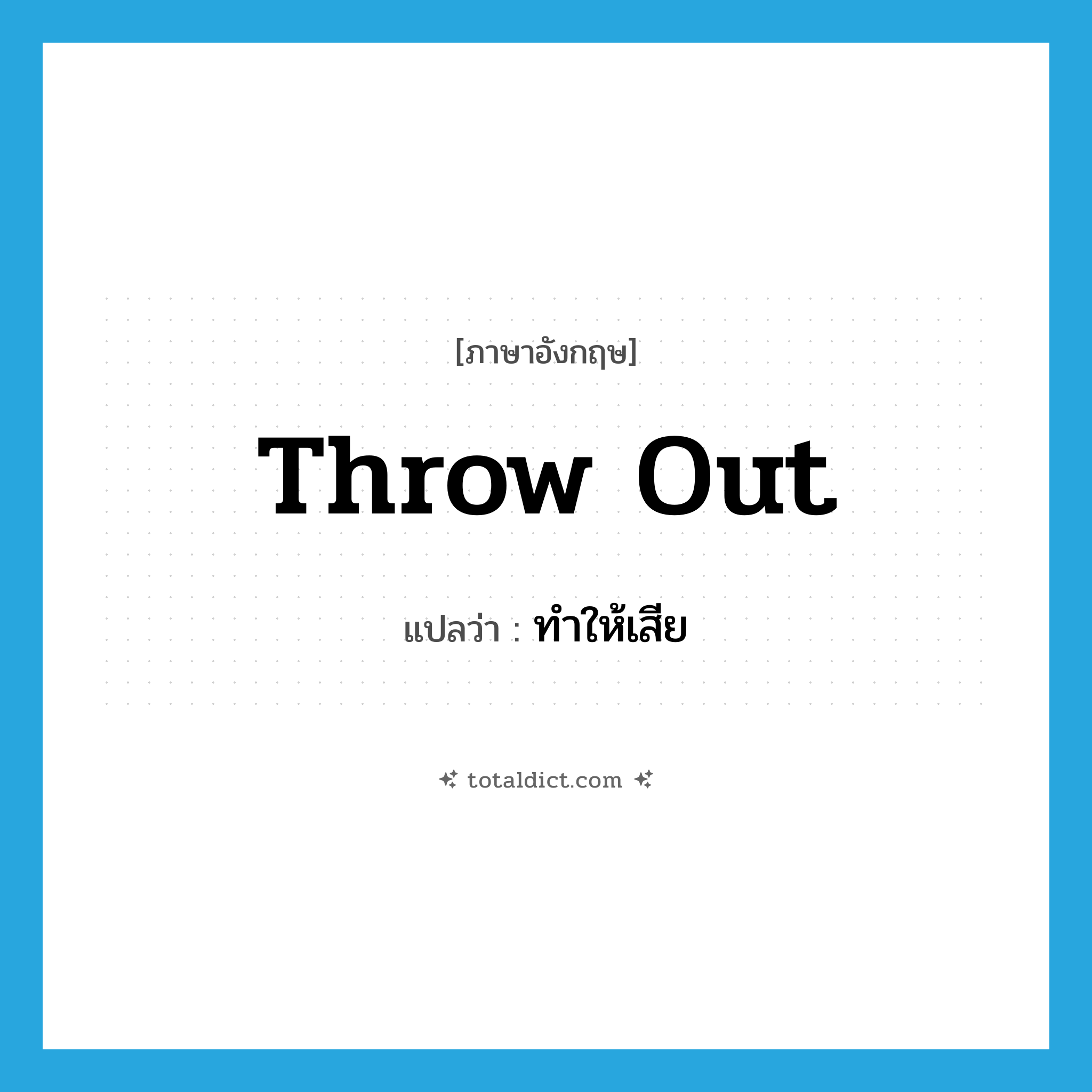 throw out แปลว่า?, คำศัพท์ภาษาอังกฤษ throw out แปลว่า ทำให้เสีย ประเภท PHRV หมวด PHRV