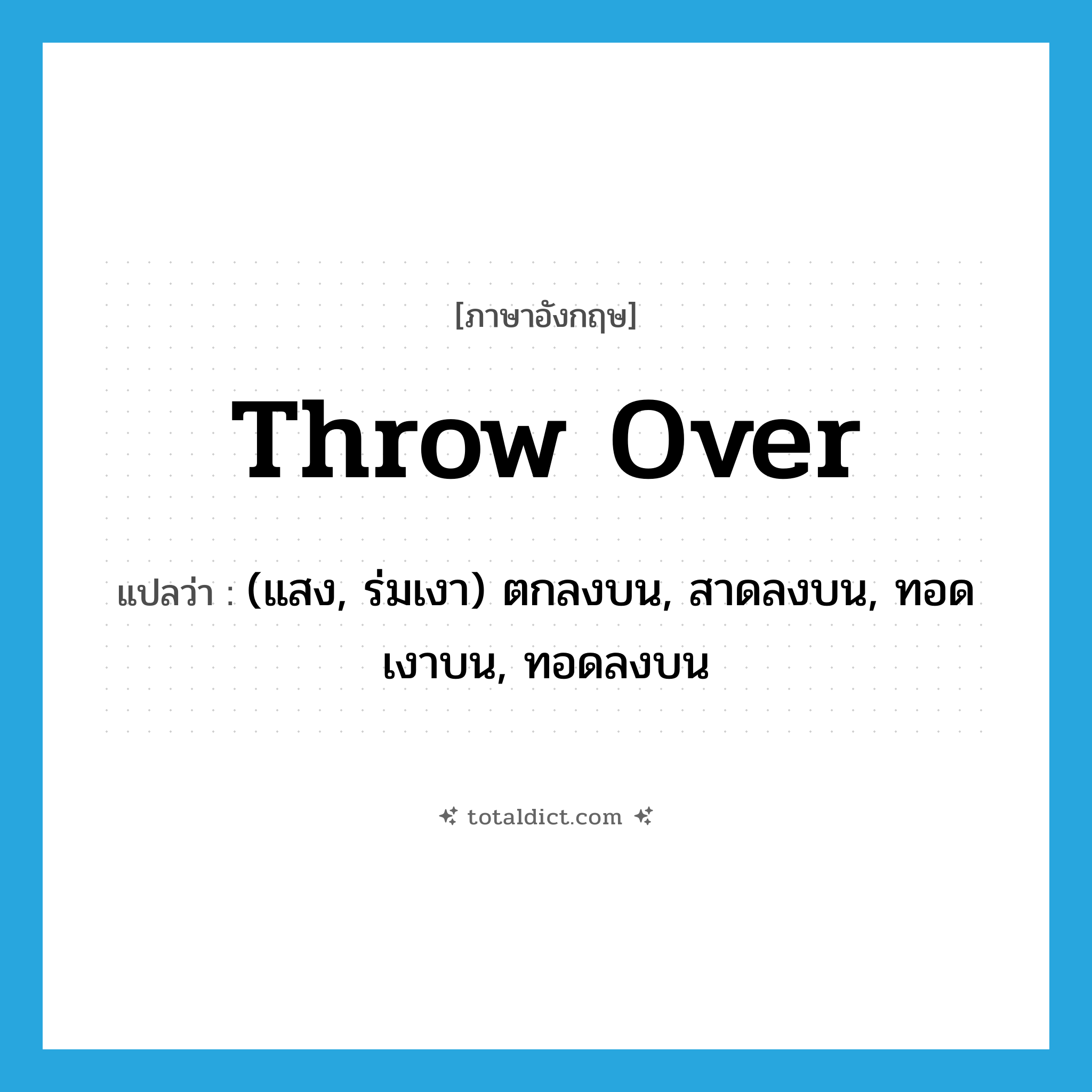throw over แปลว่า?, คำศัพท์ภาษาอังกฤษ throw over แปลว่า (แสง, ร่มเงา) ตกลงบน, สาดลงบน, ทอดเงาบน, ทอดลงบน ประเภท PHRV หมวด PHRV