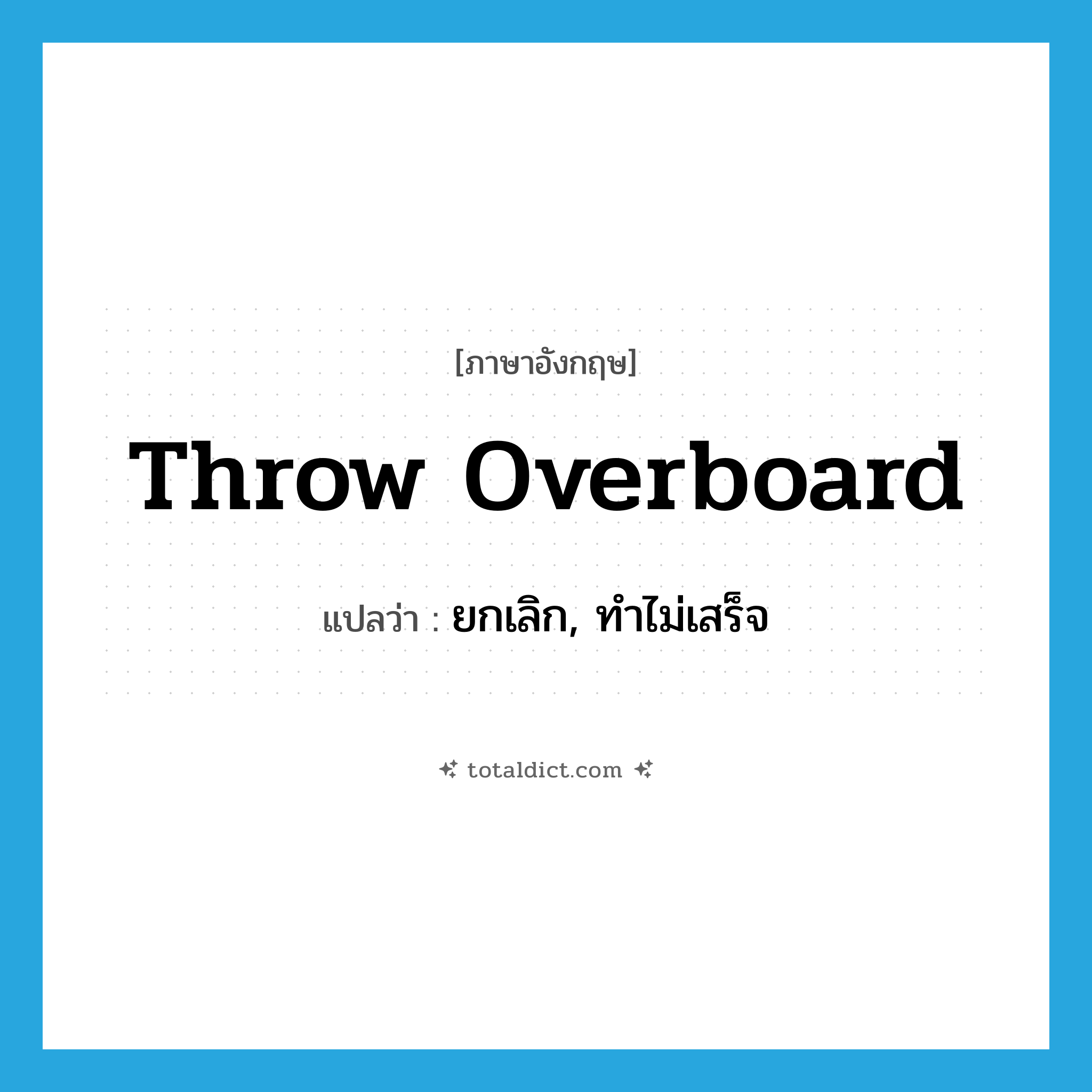 throw overboard แปลว่า?, คำศัพท์ภาษาอังกฤษ throw overboard แปลว่า ยกเลิก, ทำไม่เสร็จ ประเภท PHRV หมวด PHRV