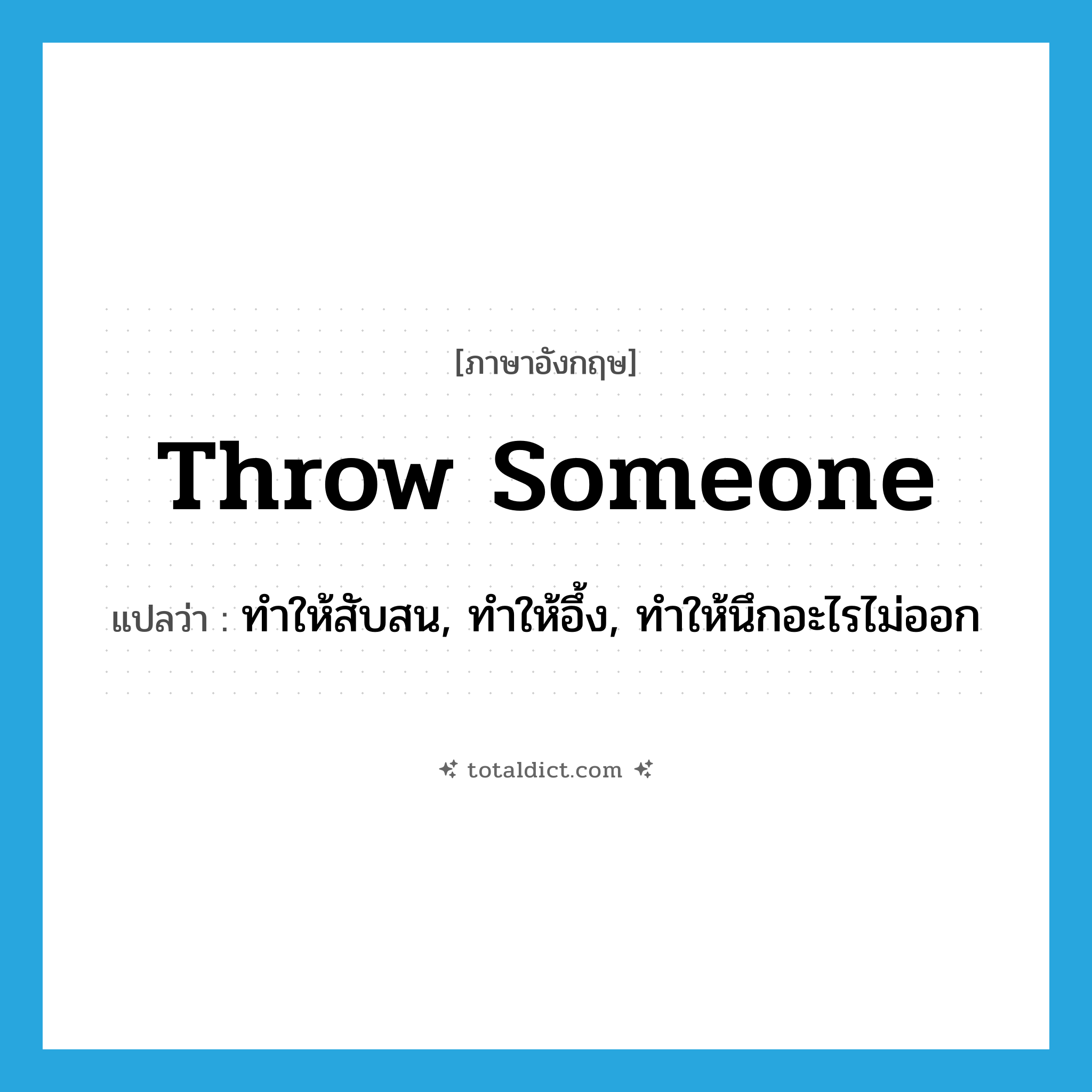 throw someone แปลว่า?, คำศัพท์ภาษาอังกฤษ throw someone แปลว่า ทำให้สับสน, ทำให้อึ้ง, ทำให้นึกอะไรไม่ออก ประเภท IDM หมวด IDM