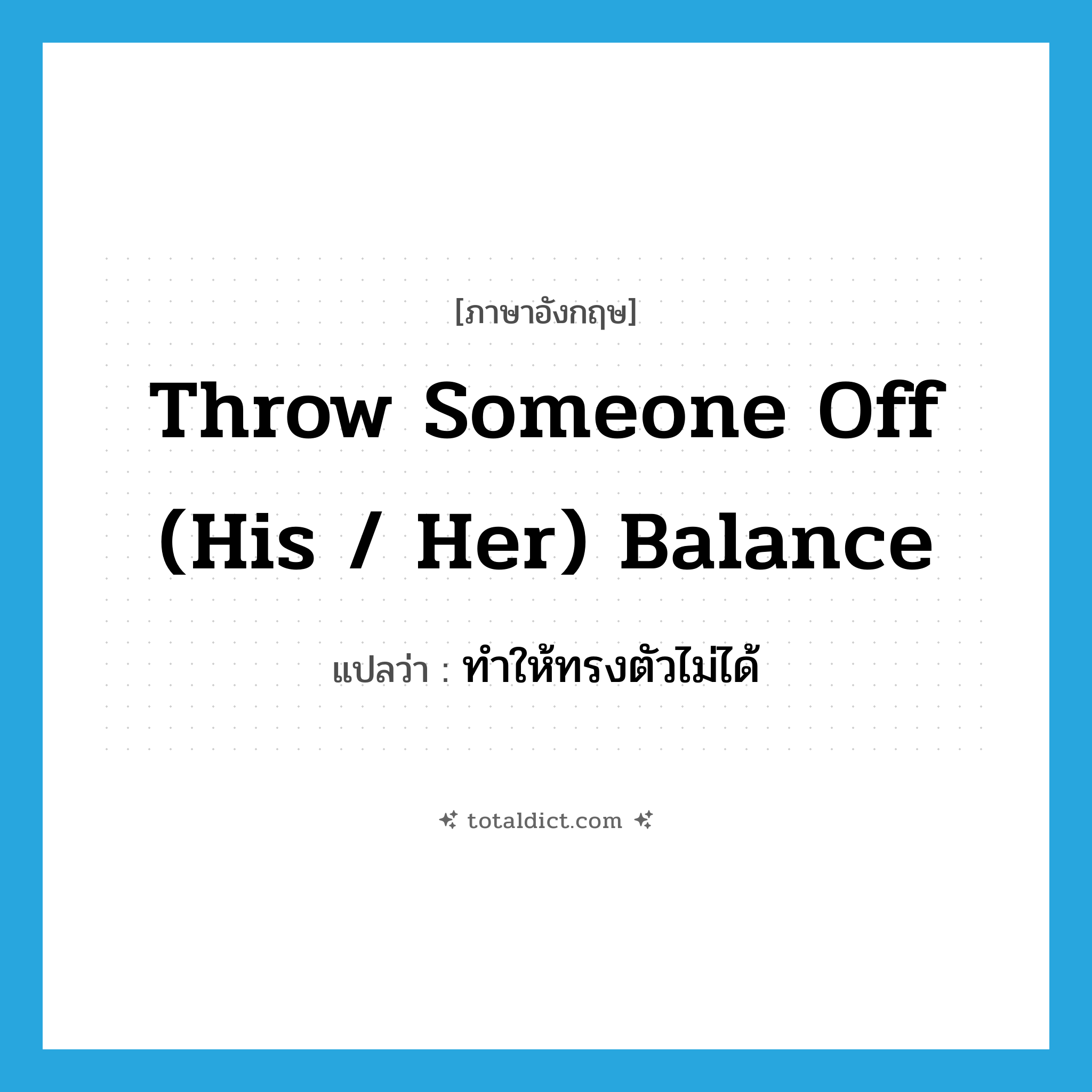 throw someone off (his / her) balance แปลว่า?, คำศัพท์ภาษาอังกฤษ throw someone off (his / her) balance แปลว่า ทำให้ทรงตัวไม่ได้ ประเภท DM หมวด DM