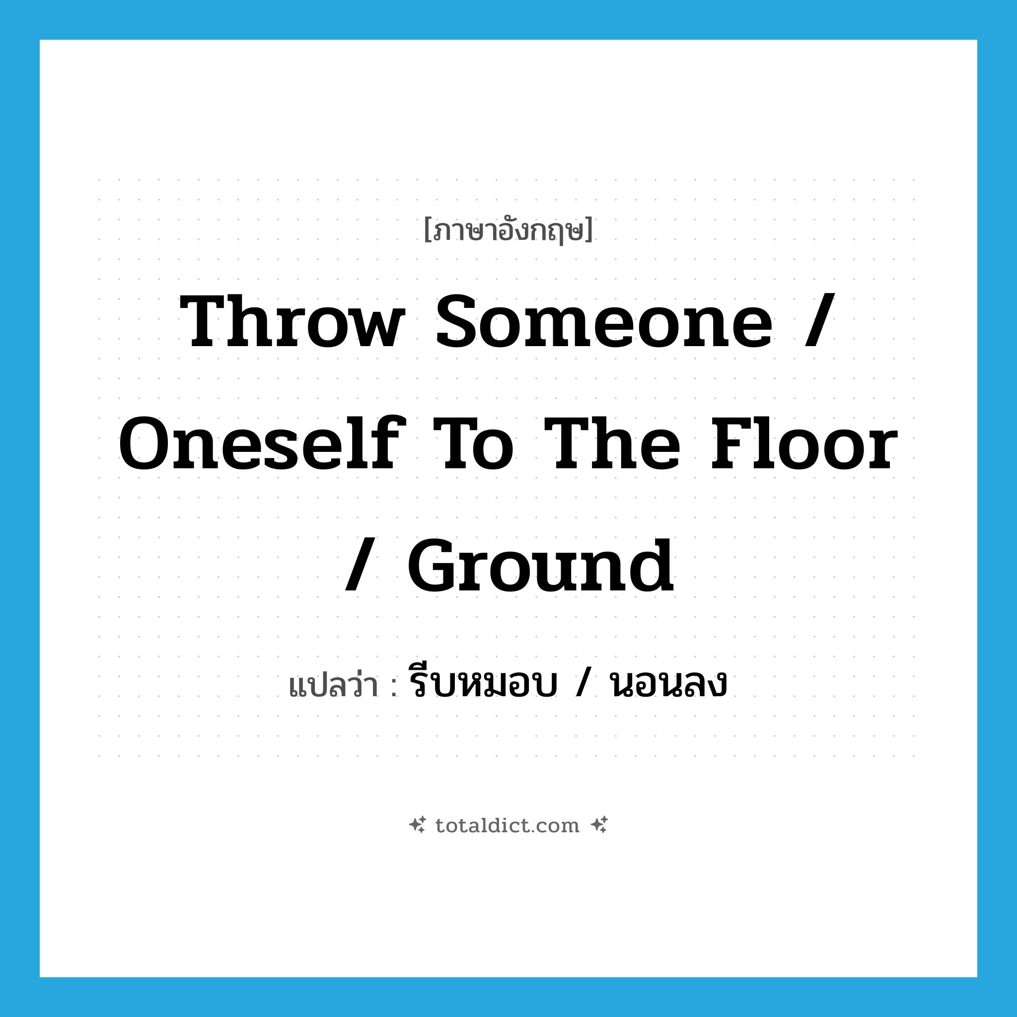 throw someone / oneself to the floor / ground แปลว่า?, คำศัพท์ภาษาอังกฤษ throw someone / oneself to the floor / ground แปลว่า รีบหมอบ / นอนลง ประเภท DM หมวด DM