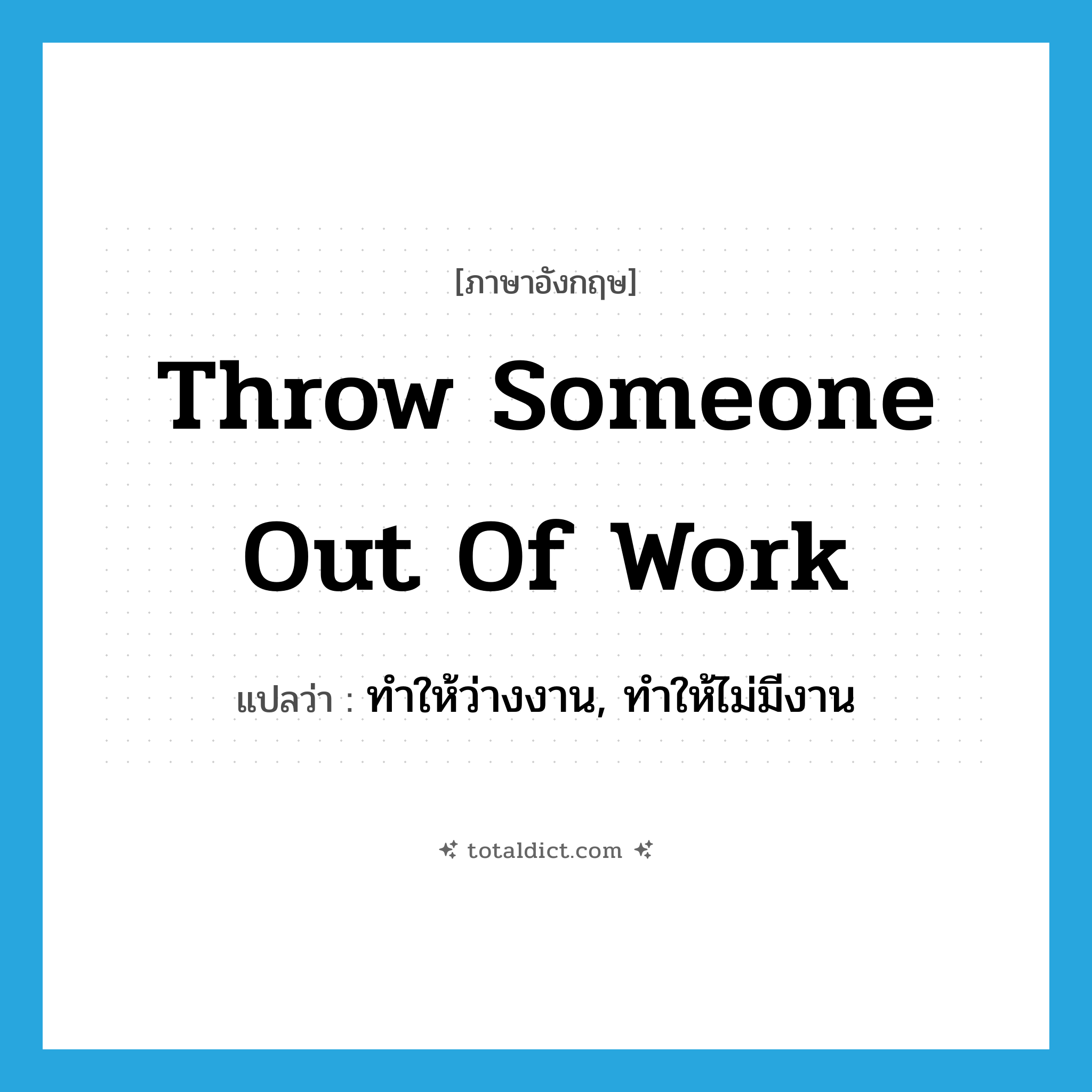 throw someone out of work แปลว่า?, คำศัพท์ภาษาอังกฤษ throw someone out of work แปลว่า ทำให้ว่างงาน, ทำให้ไม่มีงาน ประเภท DM หมวด DM