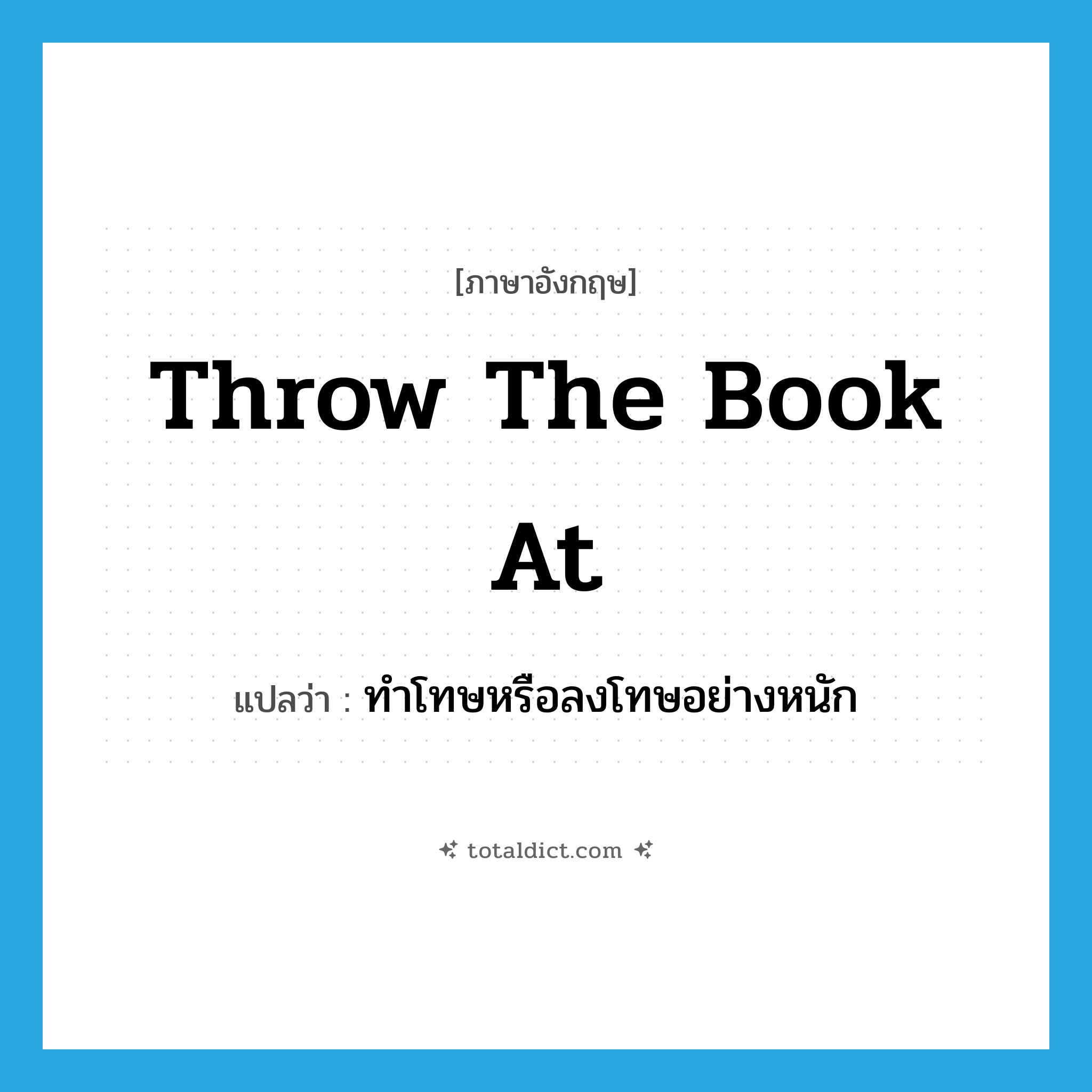 throw the book at แปลว่า?, คำศัพท์ภาษาอังกฤษ throw the book at แปลว่า ทำโทษหรือลงโทษอย่างหนัก ประเภท PHRV หมวด PHRV