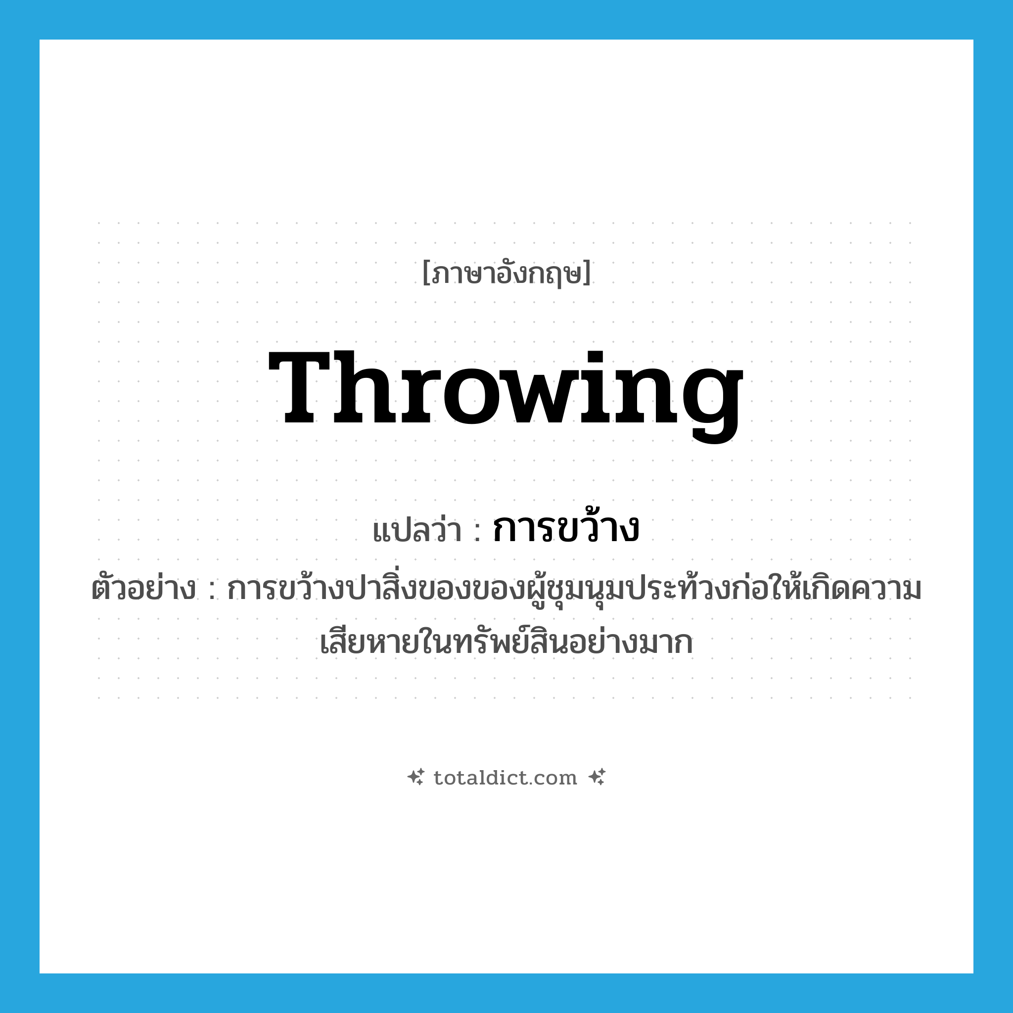 throwing แปลว่า?, คำศัพท์ภาษาอังกฤษ throwing แปลว่า การขว้าง ประเภท N ตัวอย่าง การขว้างปาสิ่งของของผู้ชุมนุมประท้วงก่อให้เกิดความเสียหายในทรัพย์สินอย่างมาก หมวด N