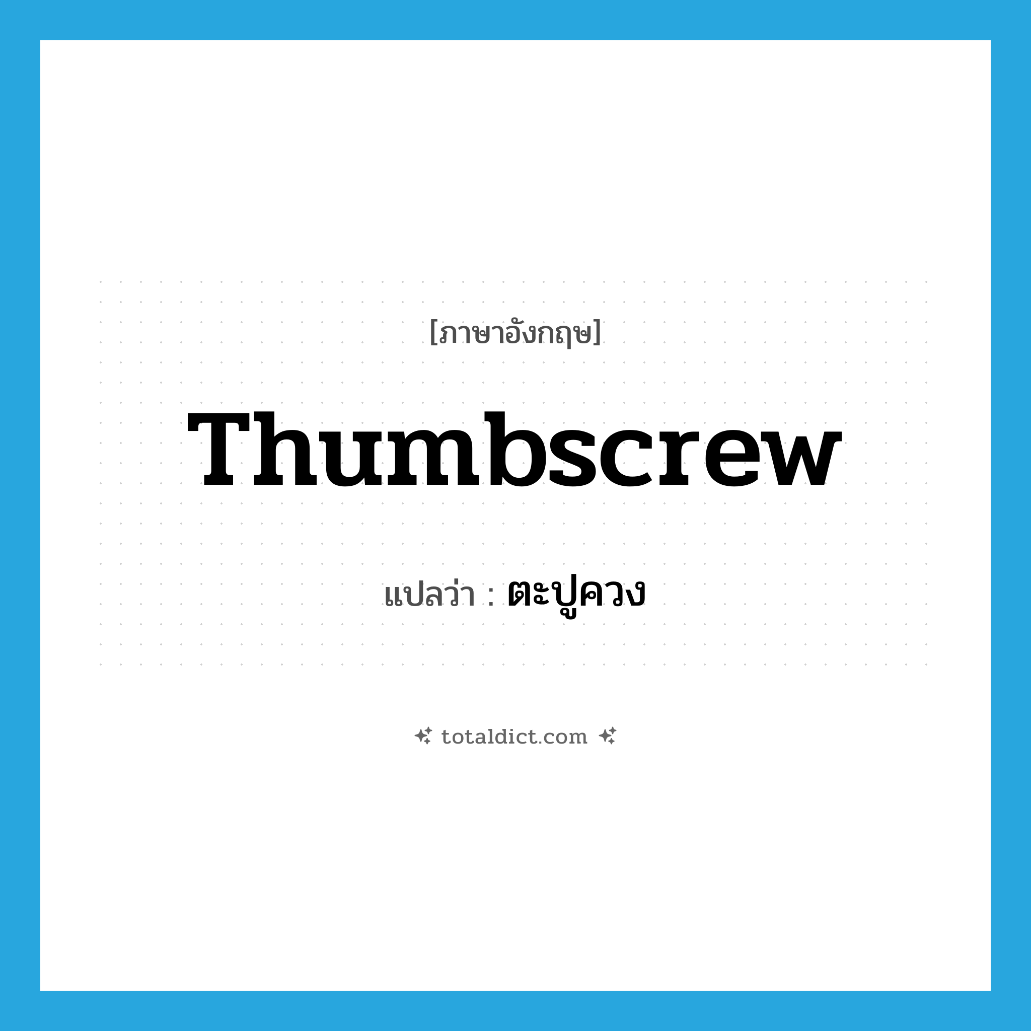 ตะปูควง ภาษาอังกฤษ?, คำศัพท์ภาษาอังกฤษ ตะปูควง แปลว่า thumbscrew ประเภท N หมวด N