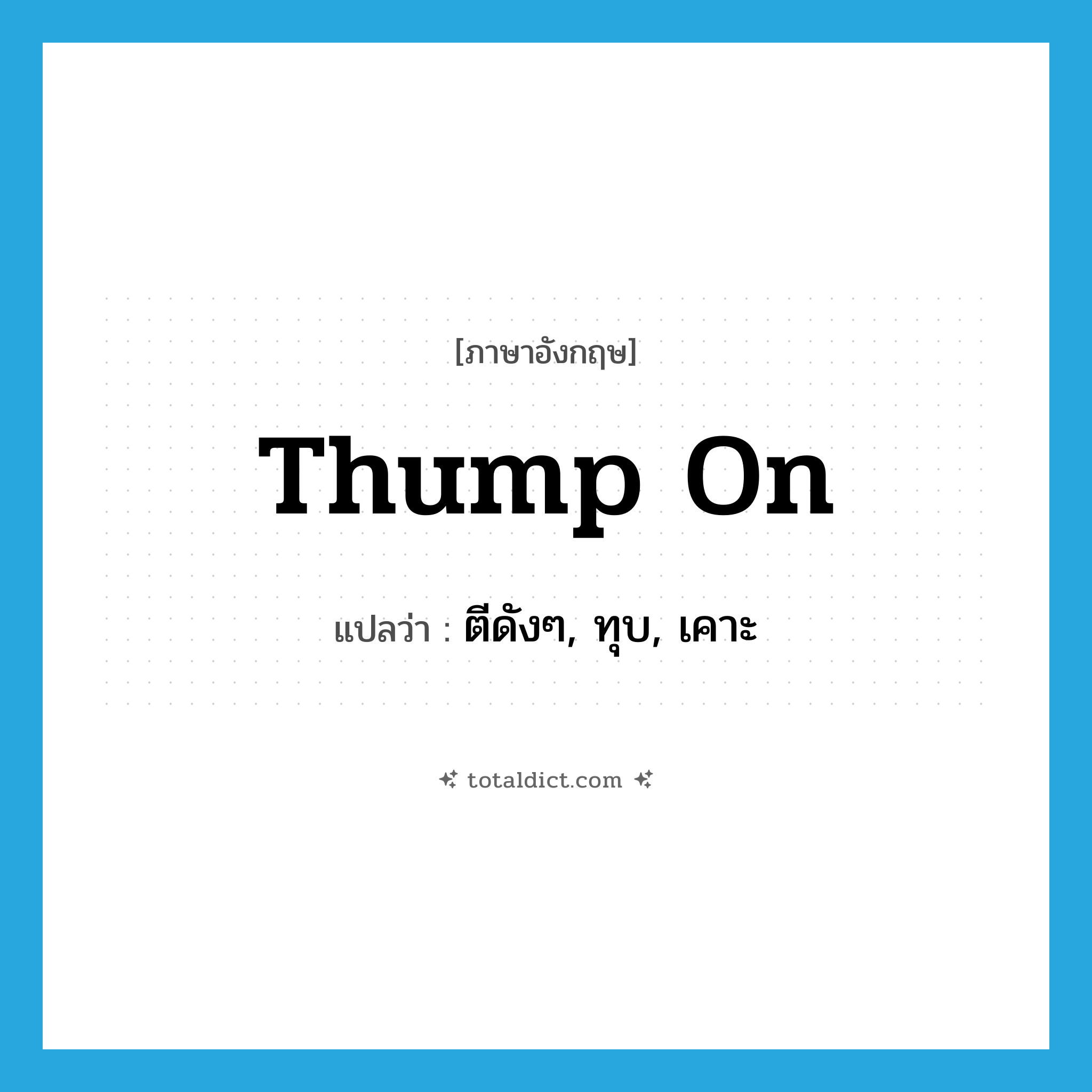 thump on แปลว่า?, คำศัพท์ภาษาอังกฤษ thump on แปลว่า ตีดังๆ, ทุบ, เคาะ ประเภท PHRV หมวด PHRV