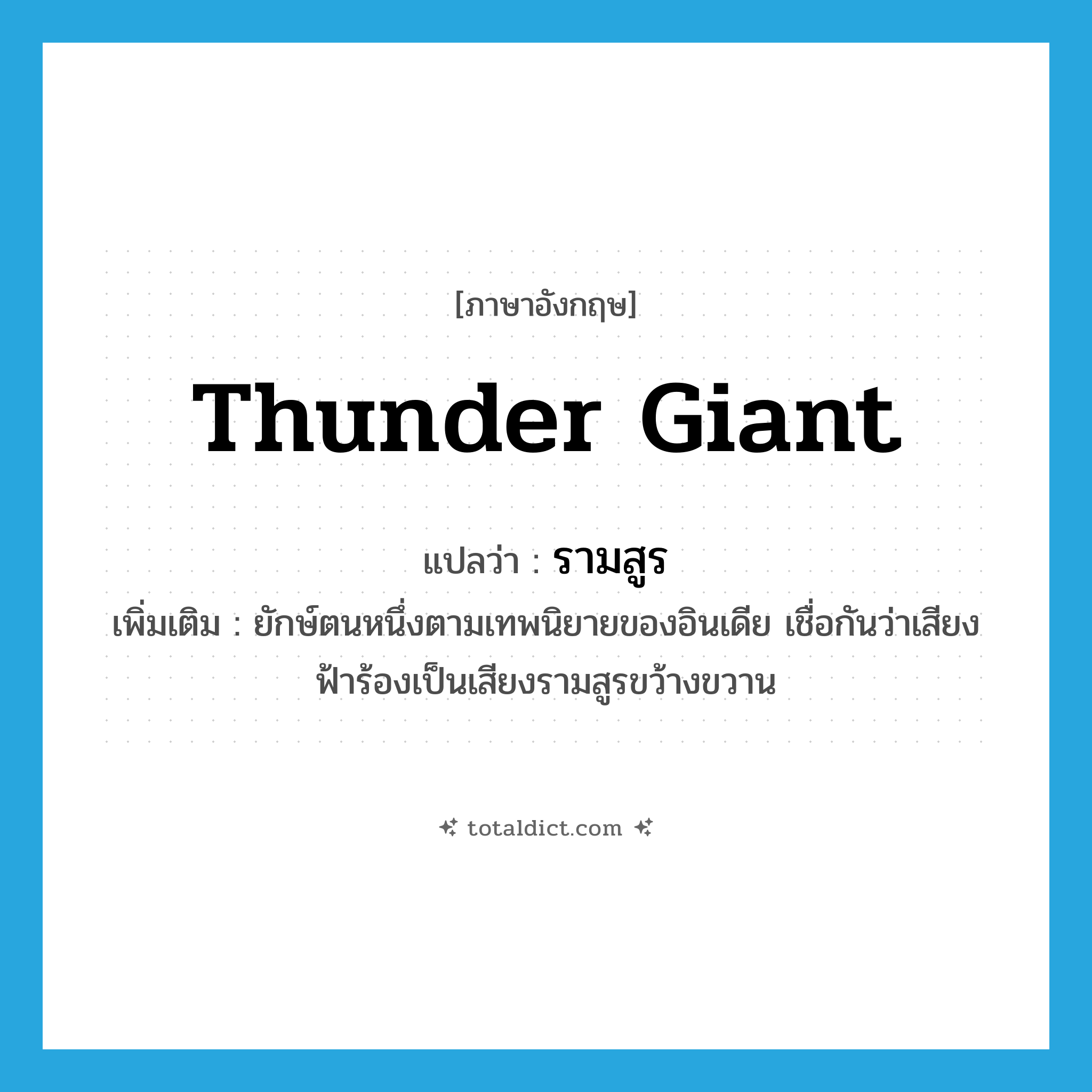 thunder giant แปลว่า?, คำศัพท์ภาษาอังกฤษ thunder giant แปลว่า รามสูร ประเภท N เพิ่มเติม ยักษ์ตนหนึ่งตามเทพนิยายของอินเดีย เชื่อกันว่าเสียงฟ้าร้องเป็นเสียงรามสูรขว้างขวาน หมวด N