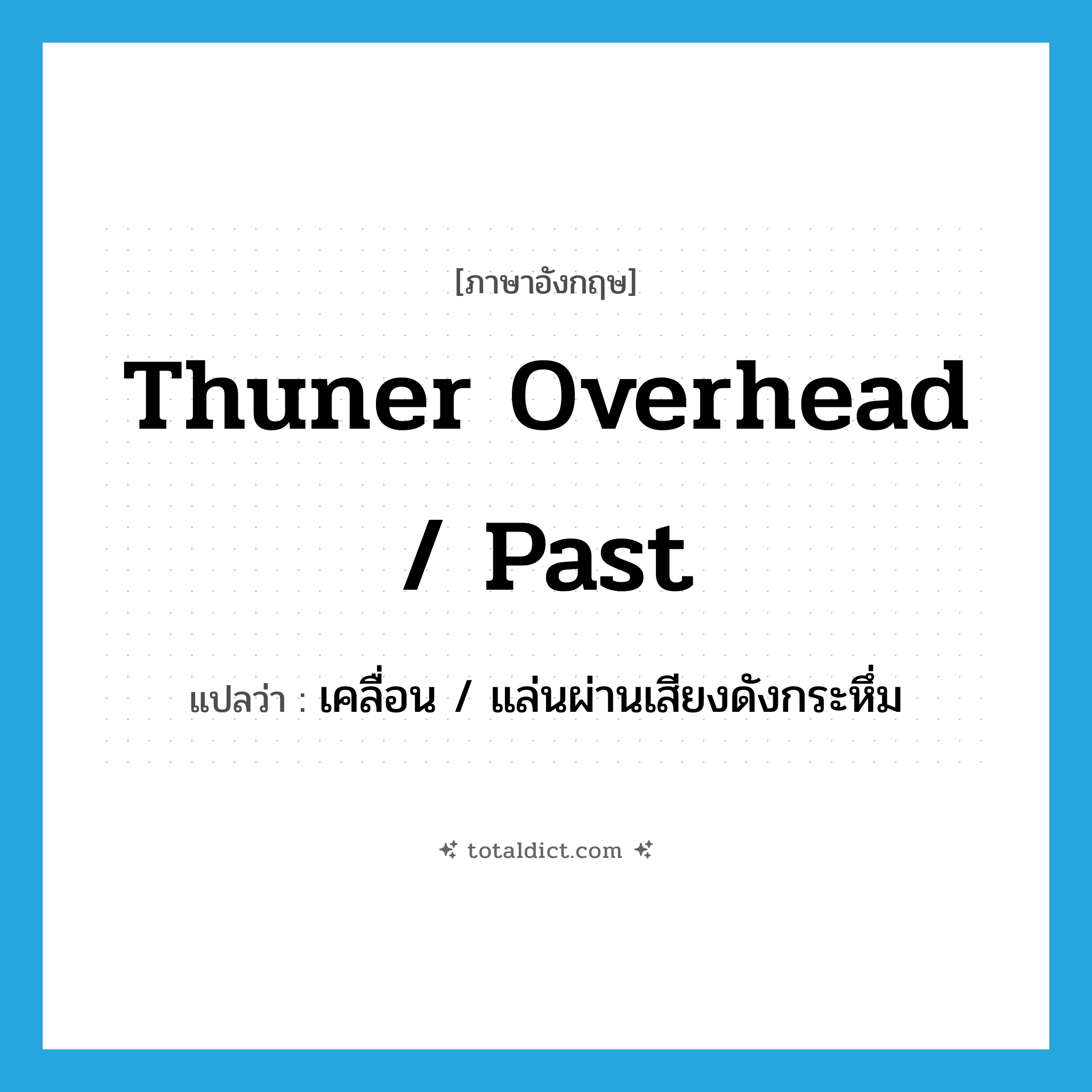 thuner overhead / past แปลว่า?, คำศัพท์ภาษาอังกฤษ thuner overhead / past แปลว่า เคลื่อน / แล่นผ่านเสียงดังกระหึ่ม ประเภท PHRV หมวด PHRV