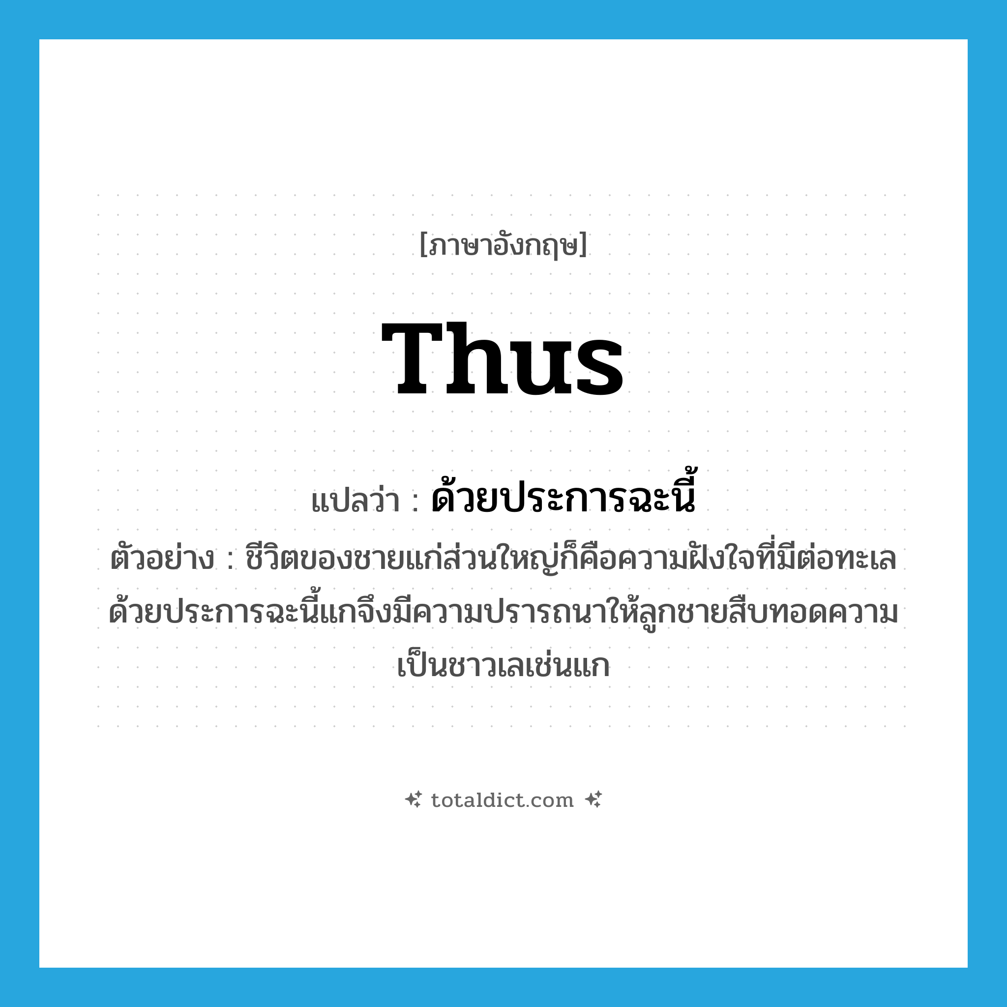 thus แปลว่า?, คำศัพท์ภาษาอังกฤษ thus แปลว่า ด้วยประการฉะนี้ ประเภท CONJ ตัวอย่าง ชีวิตของชายแก่ส่วนใหญ่ก็คือความฝังใจที่มีต่อทะเล ด้วยประการฉะนี้แกจึงมีความปรารถนาให้ลูกชายสืบทอดความเป็นชาวเลเช่นแก หมวด CONJ
