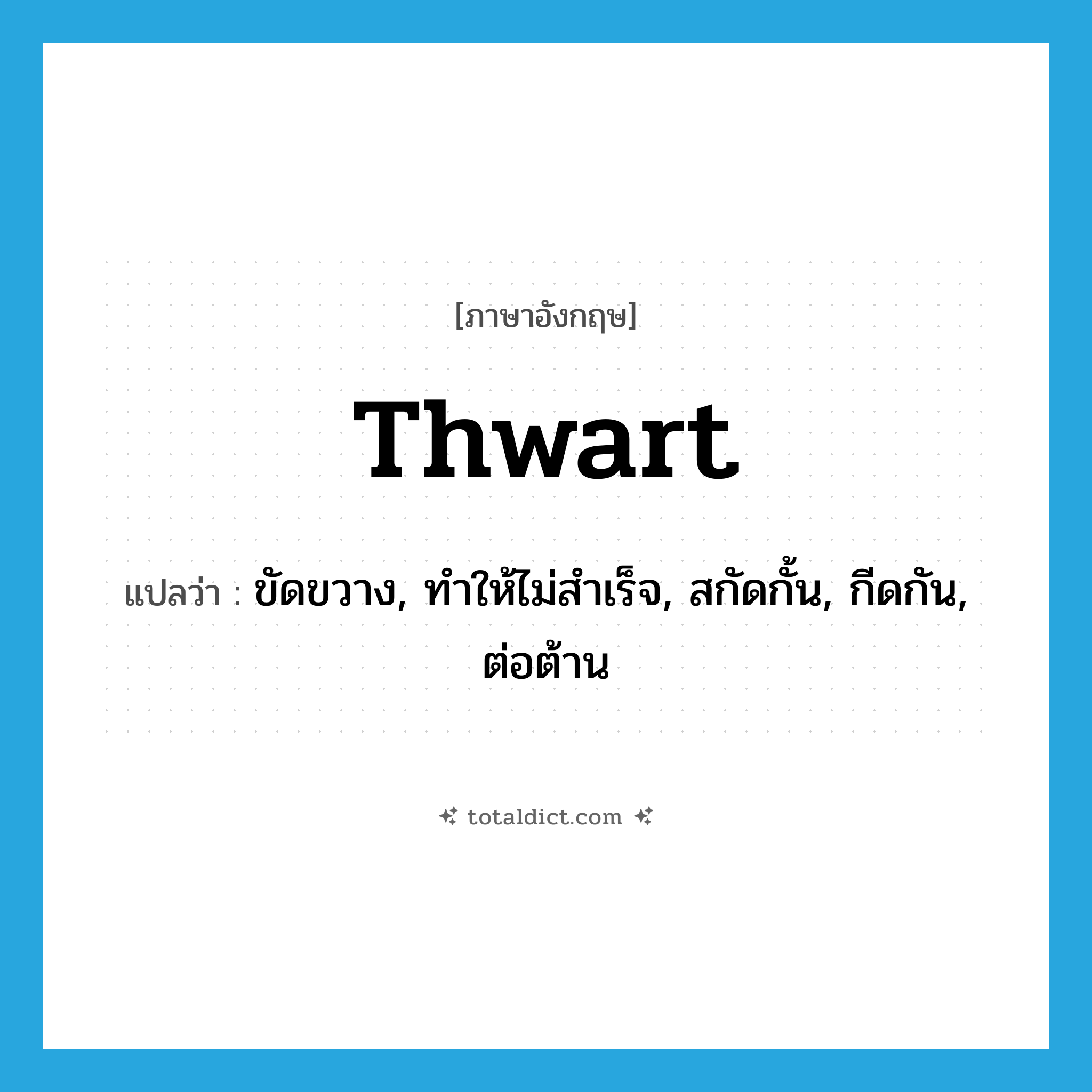 thwart แปลว่า?, คำศัพท์ภาษาอังกฤษ thwart แปลว่า ขัดขวาง, ทำให้ไม่สำเร็จ, สกัดกั้น, กีดกัน, ต่อต้าน ประเภท VT หมวด VT