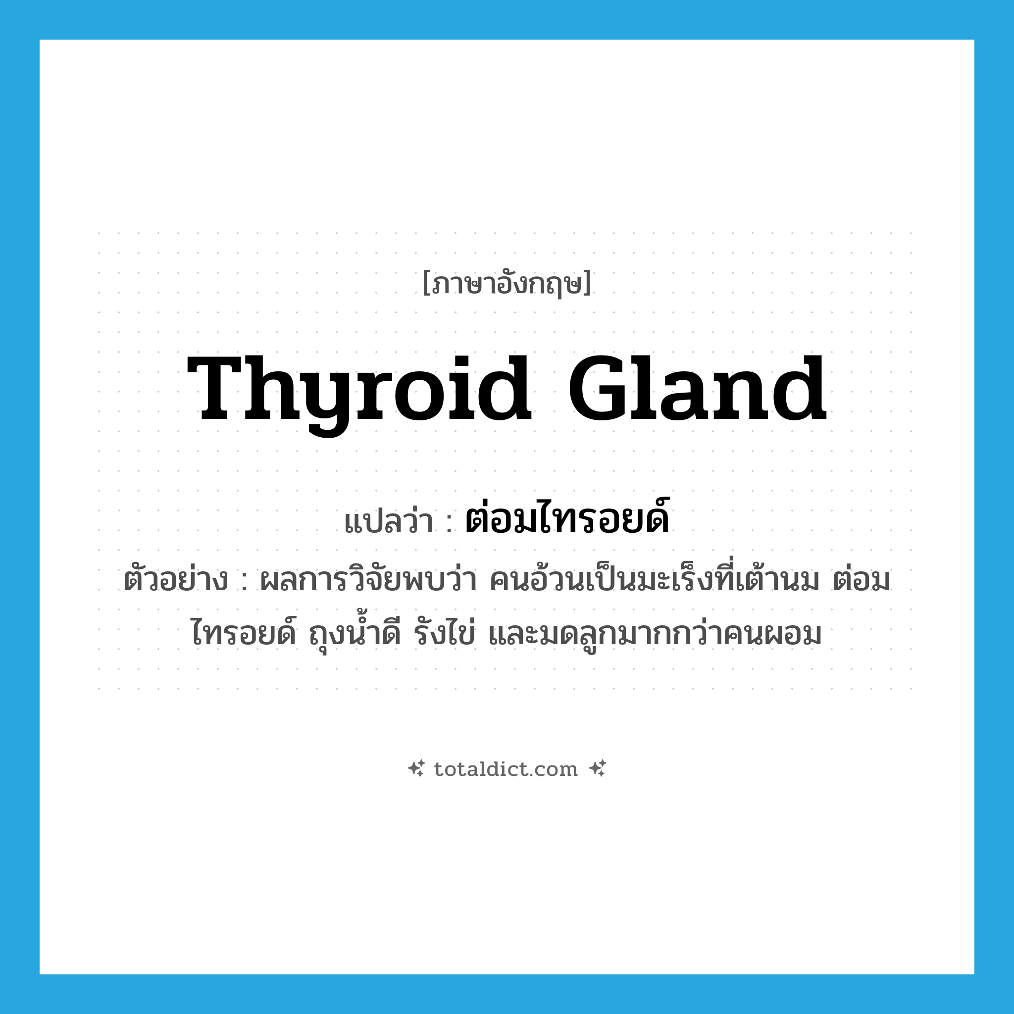 thyroid gland แปลว่า?, คำศัพท์ภาษาอังกฤษ thyroid gland แปลว่า ต่อมไทรอยด์ ประเภท N ตัวอย่าง ผลการวิจัยพบว่า คนอ้วนเป็นมะเร็งที่เต้านม ต่อมไทรอยด์ ถุงน้ำดี รังไข่ และมดลูกมากกว่าคนผอม หมวด N