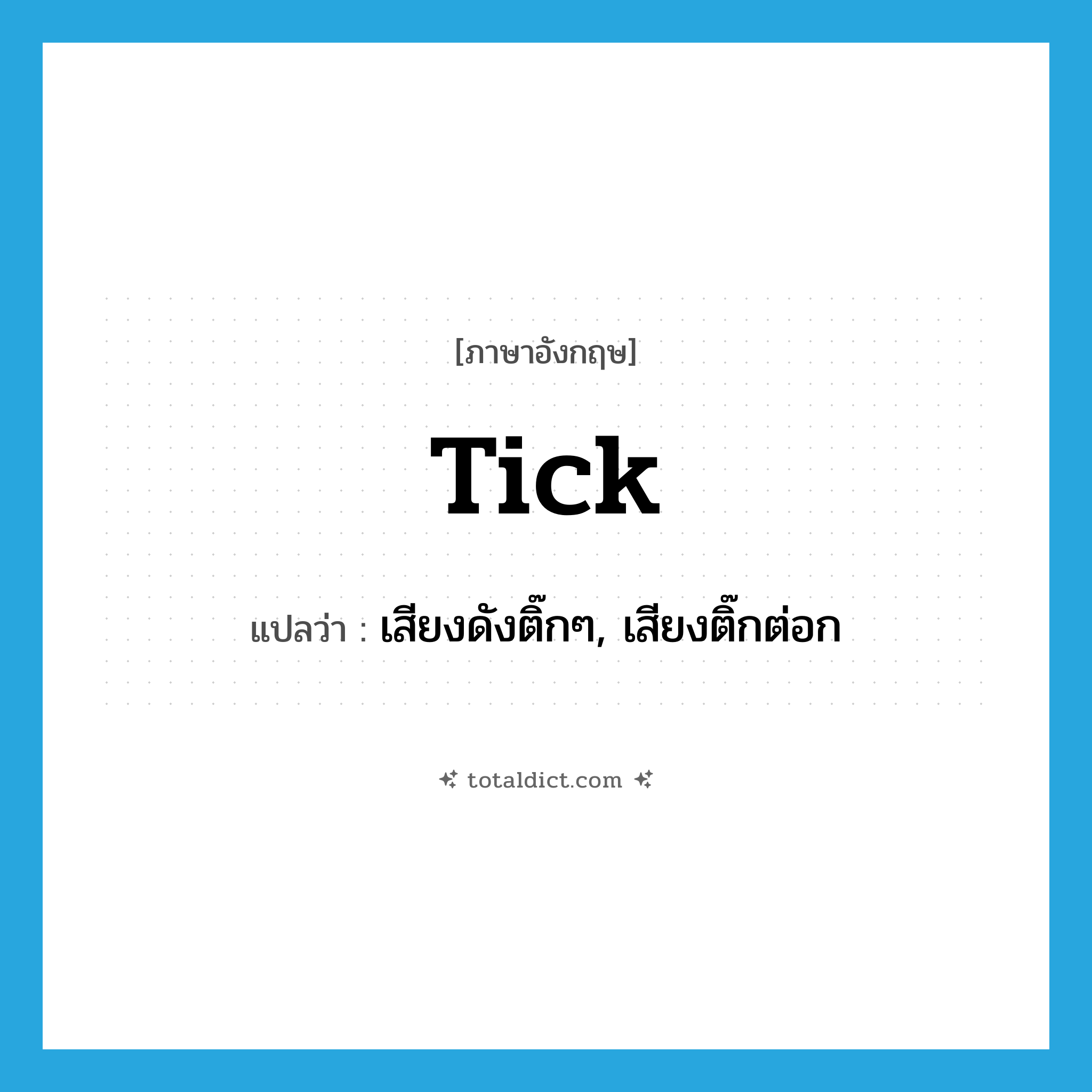 tick แปลว่า?, คำศัพท์ภาษาอังกฤษ tick แปลว่า เสียงดังติ๊กๆ, เสียงติ๊กต่อก ประเภท N หมวด N