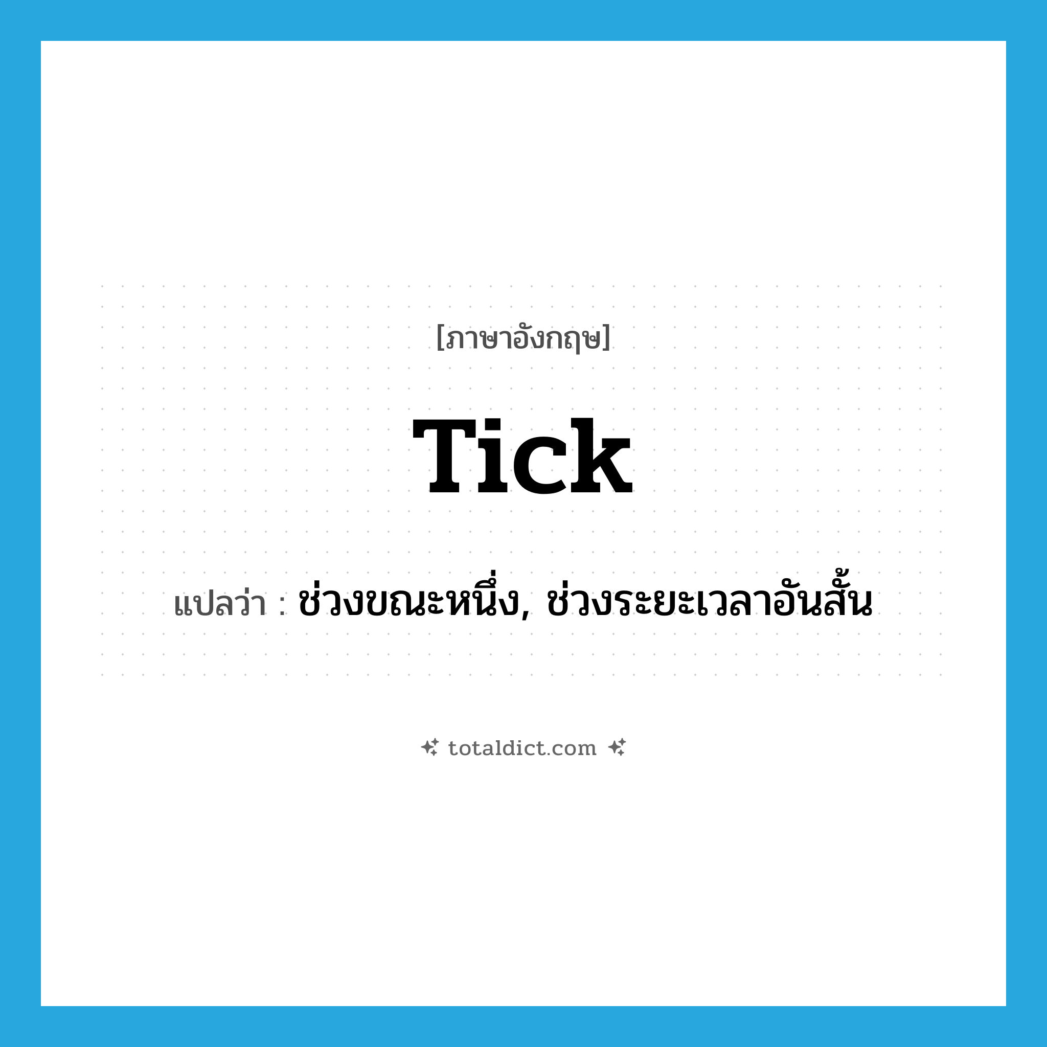 tick แปลว่า?, คำศัพท์ภาษาอังกฤษ tick แปลว่า ช่วงขณะหนึ่ง, ช่วงระยะเวลาอันสั้น ประเภท N หมวด N