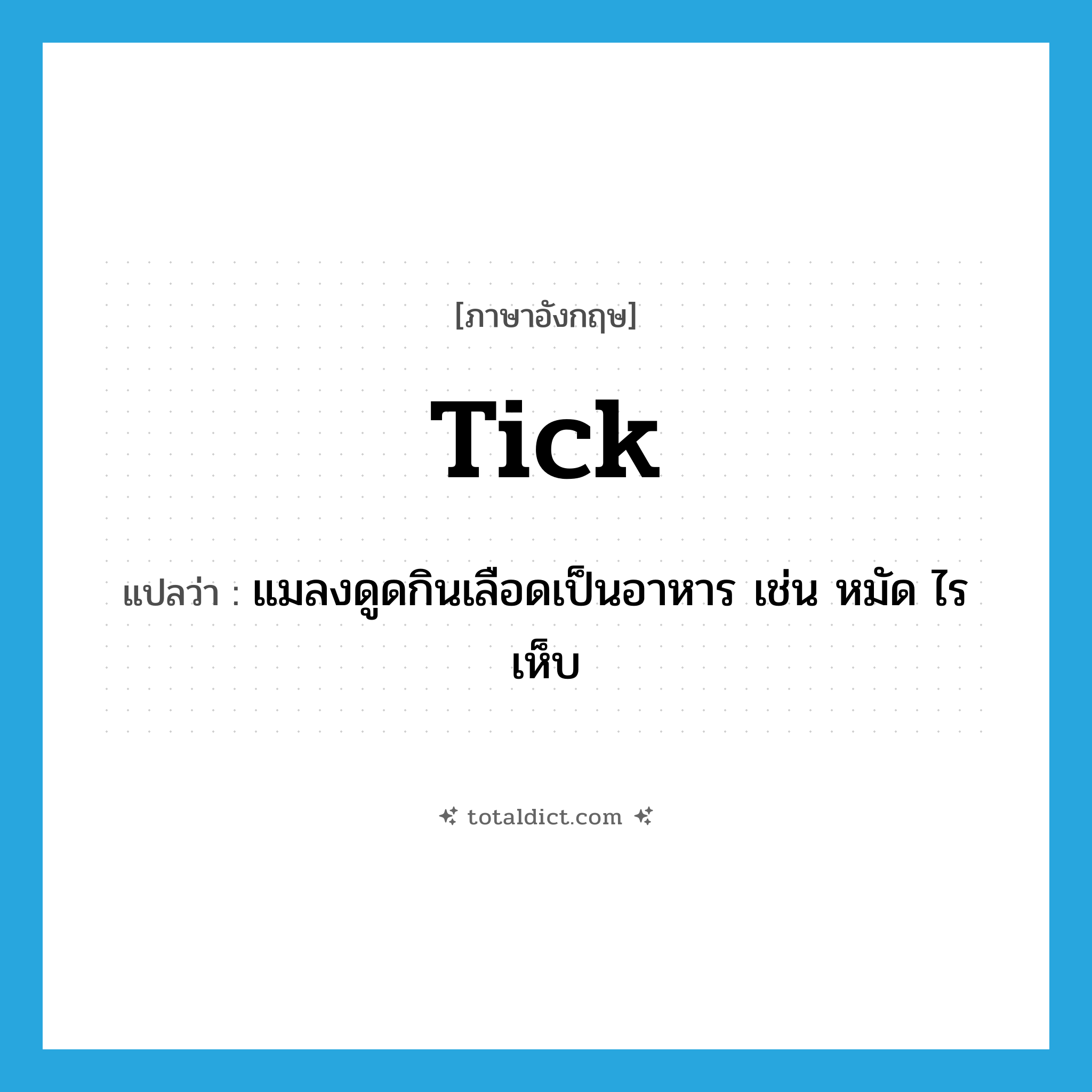 tick แปลว่า?, คำศัพท์ภาษาอังกฤษ tick แปลว่า แมลงดูดกินเลือดเป็นอาหาร เช่น หมัด ไร เห็บ ประเภท N หมวด N
