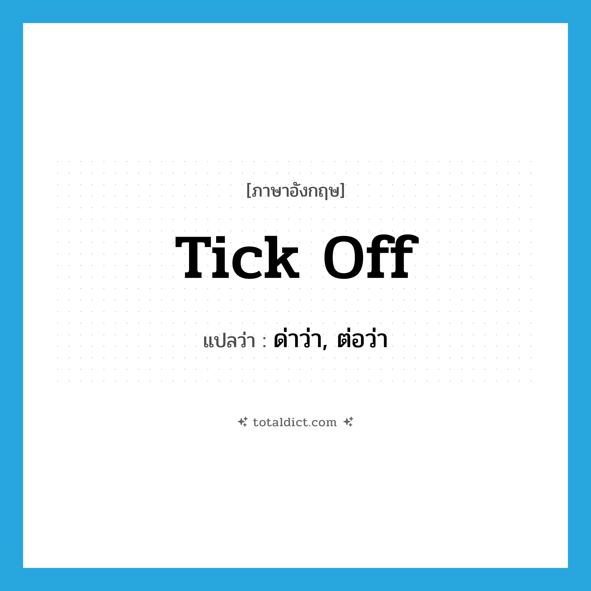 tick off แปลว่า?, คำศัพท์ภาษาอังกฤษ tick off แปลว่า ด่าว่า, ต่อว่า ประเภท PHRV หมวด PHRV