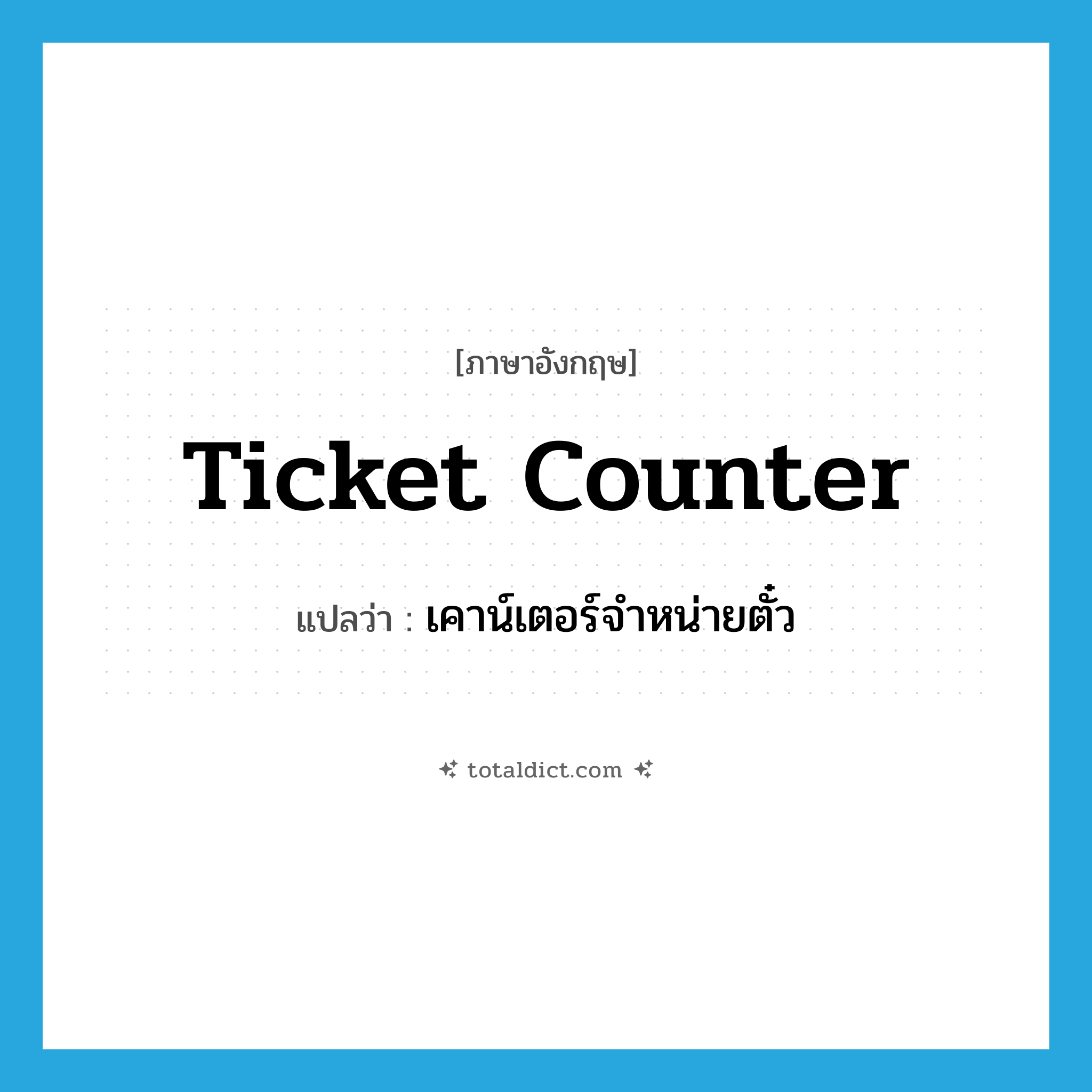 ticket counter แปลว่า?, คำศัพท์ภาษาอังกฤษ ticket counter แปลว่า เคาน์เตอร์จำหน่ายตั๋ว ประเภท N หมวด N